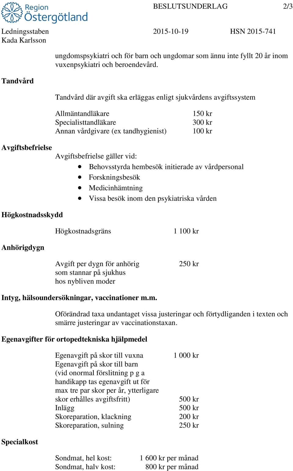 Avgiftsbefrielse gäller vid: Behovsstyrda hembesök initierade av vårdpersonal Forskningsbesök Medicinhämtning Vissa besök inom den psykiatriska vården Högkostnadsskydd Högkostnadsgräns 1 100 kr