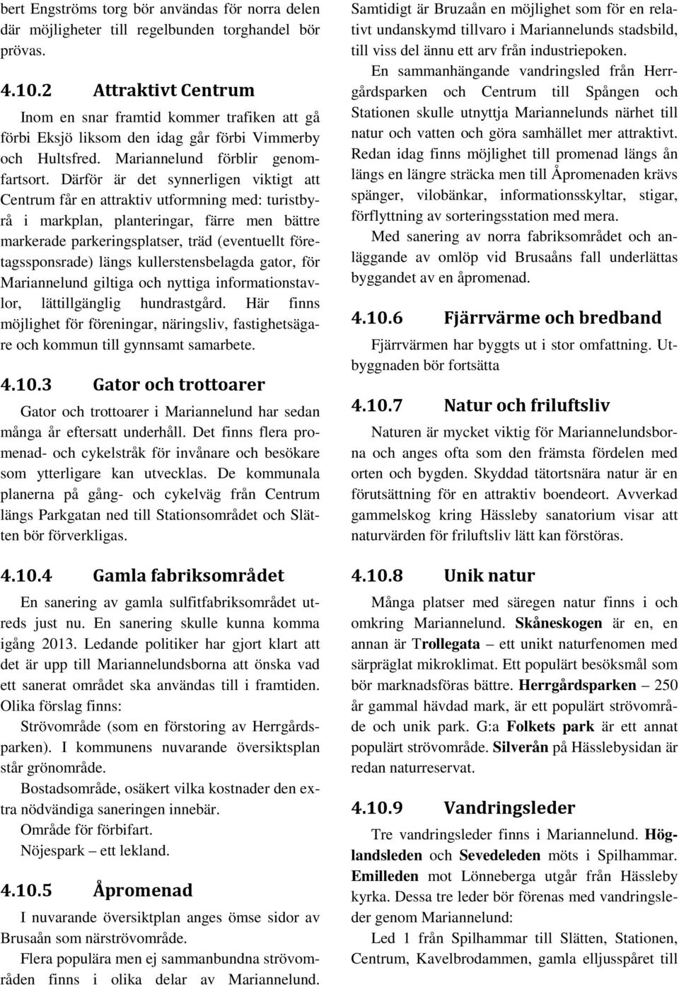 Därför är det synnerligen viktigt att Centrum får en attraktiv utformning med: turistbyrå i markplan, planteringar, färre men bättre markerade parkeringsplatser, träd (eventuellt företagssponsrade)