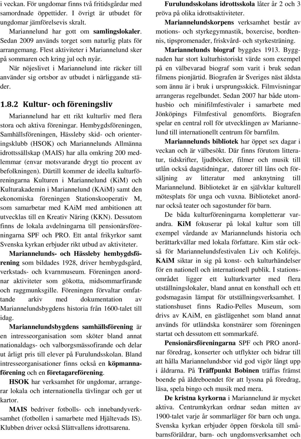 När nöjeslivet i Mariannelund inte räcker till använder sig ortsbor av utbudet i närliggande städer. 1.8.