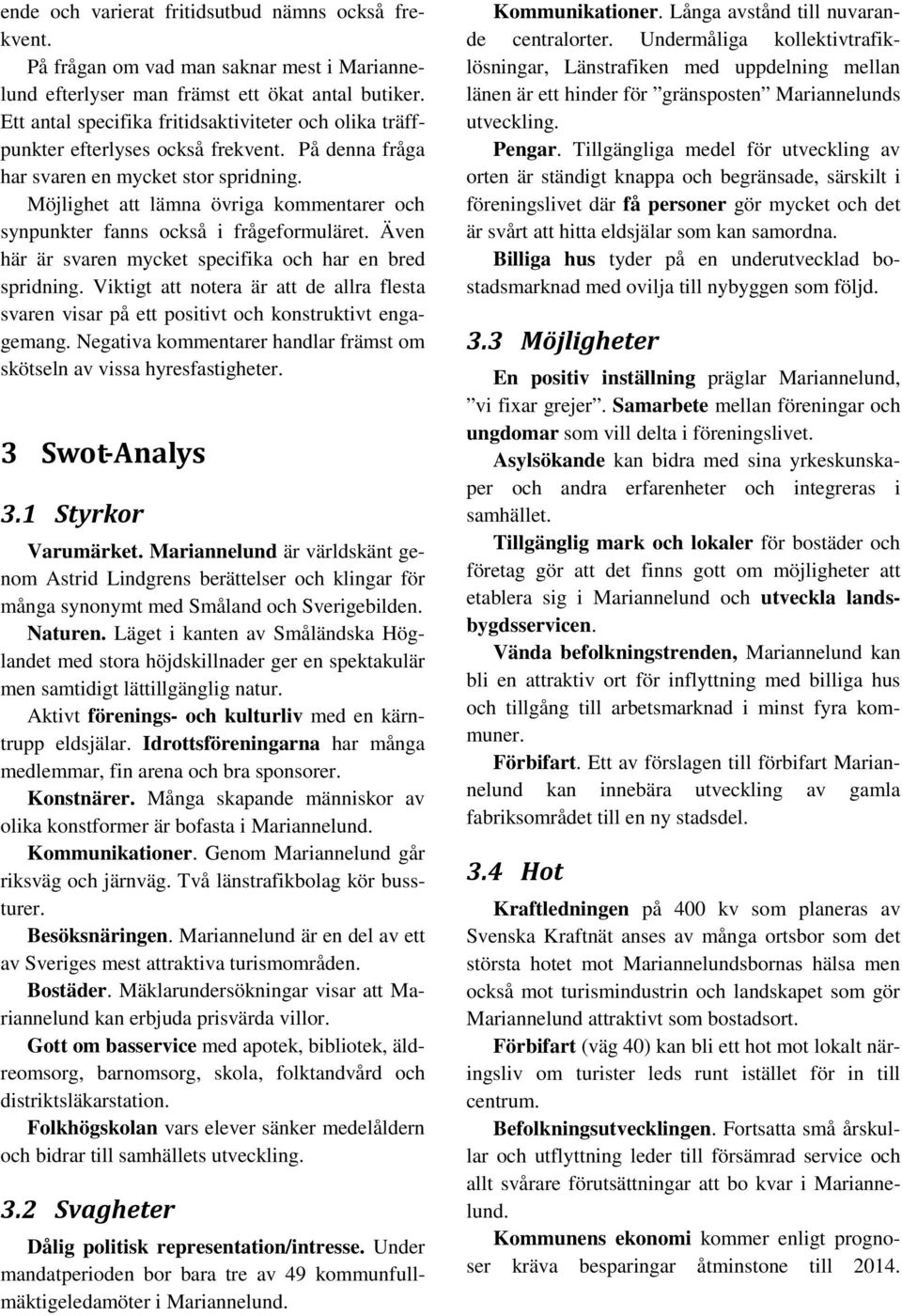 Möjlighet att lämna övriga kommentarer och synpunkter fanns också i frågeformuläret. Även här är svaren mycket specifika och har en bred spridning.