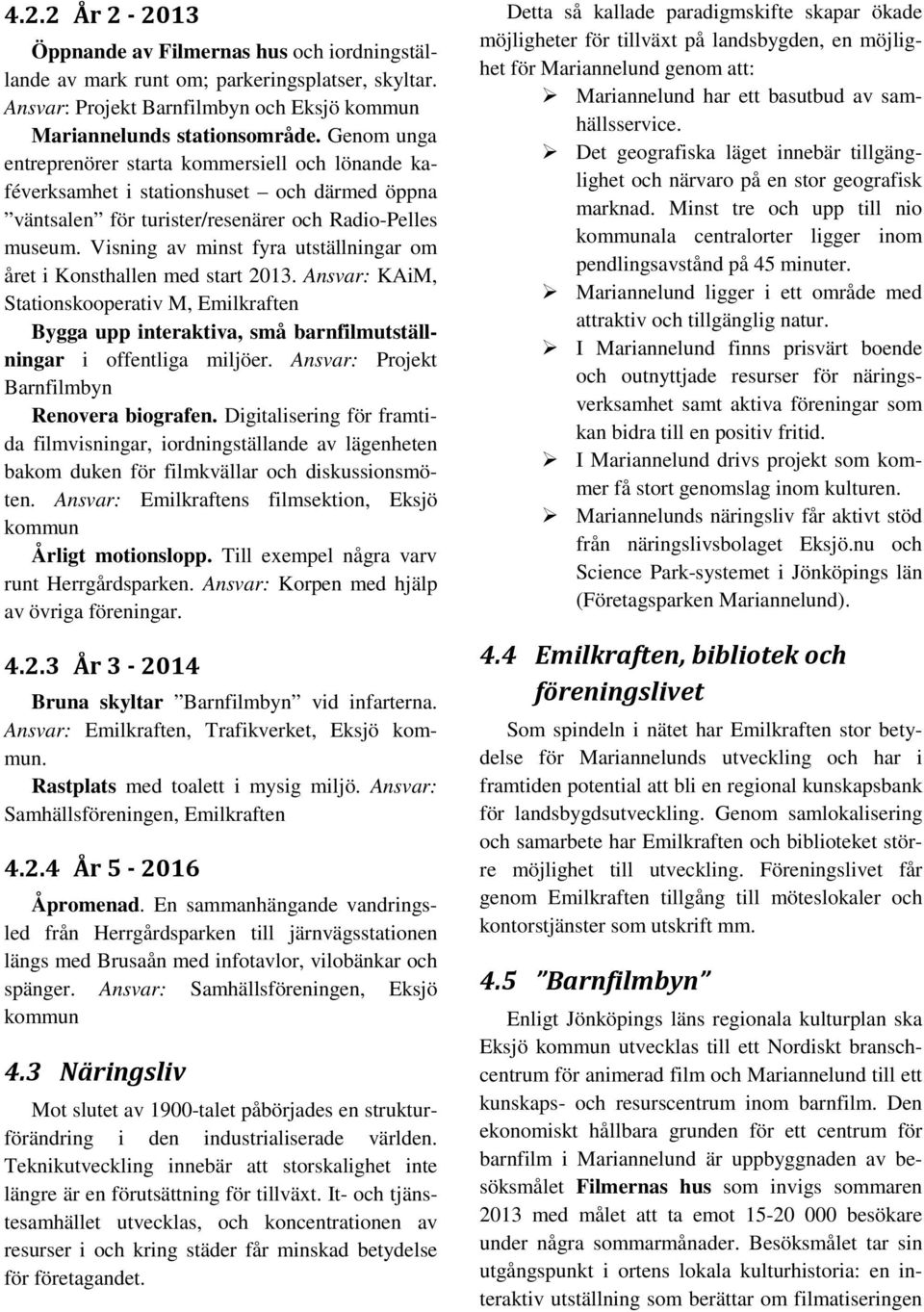 Visning av minst fyra utställningar om året i Konsthallen med start 2013. Ansvar: KAiM, Stationskooperativ M, Emilkraften Bygga upp interaktiva, små barnfilmutställningar i offentliga miljöer.