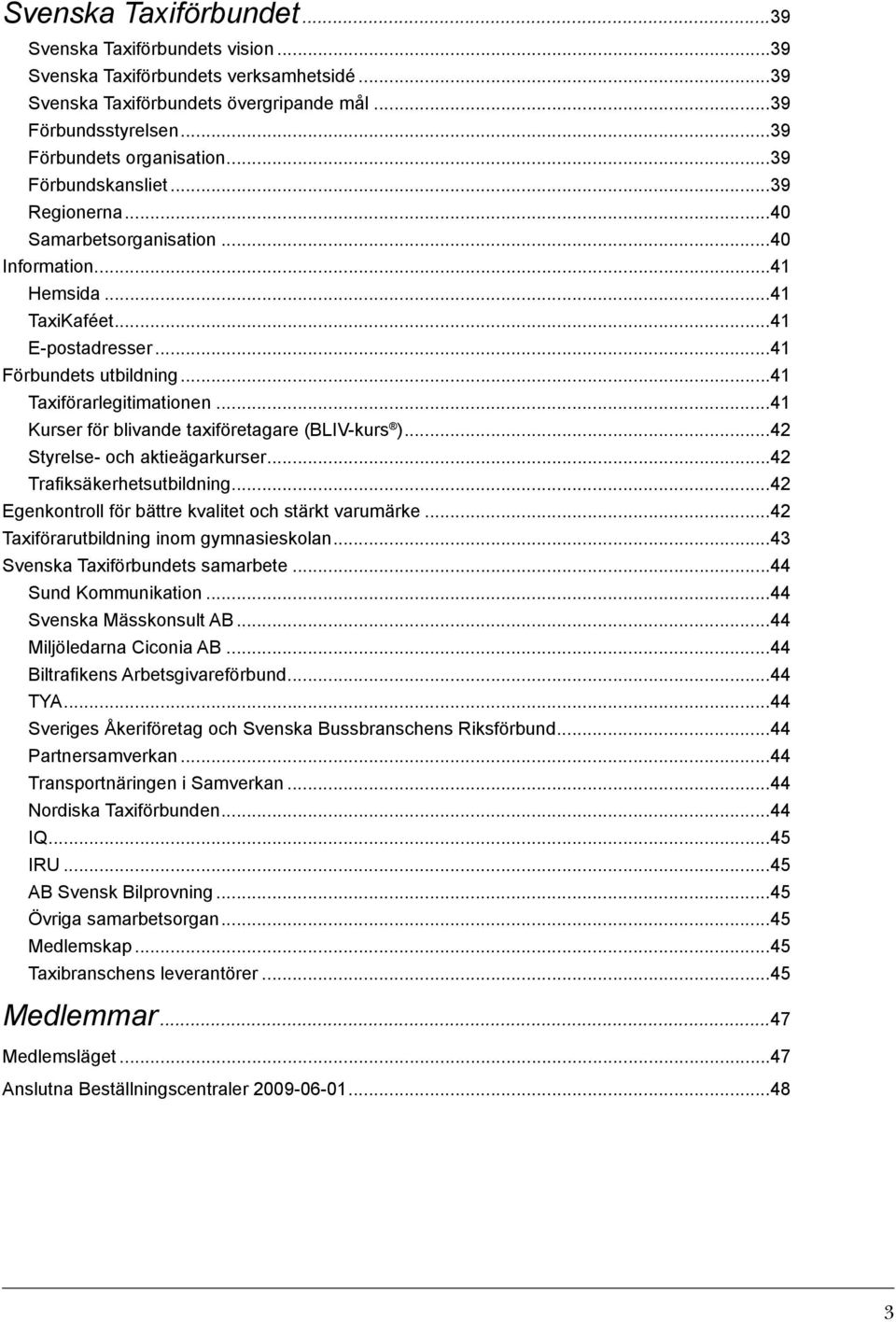 ..41 Kurser för blivande taxiföretagare (BLIV-kurs )...42 Styrelse- och aktieägarkurser...42 Trafiksäkerhetsutbildning...42 Egenkontroll för bättre kvalitet och stärkt varumärke.