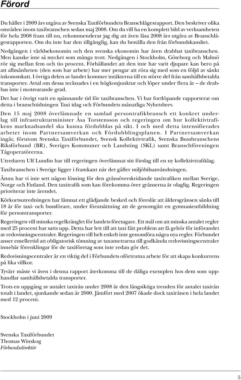 Om du inte har den tillgänglig, kan du beställa den från förbundskansliet. Nedgången i världsekonomin och den svenska ekonomin har även drabbat taxibranschen.