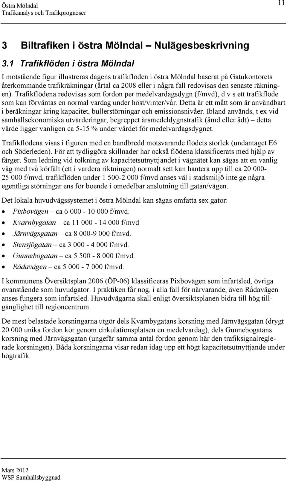 senaste räkningen). Trafikflödena redovisas som fordon per medelvardagsdygn (f/mvd), d v s ett trafikflöde som kan förväntas en normal vardag under höst/vinter/vår.
