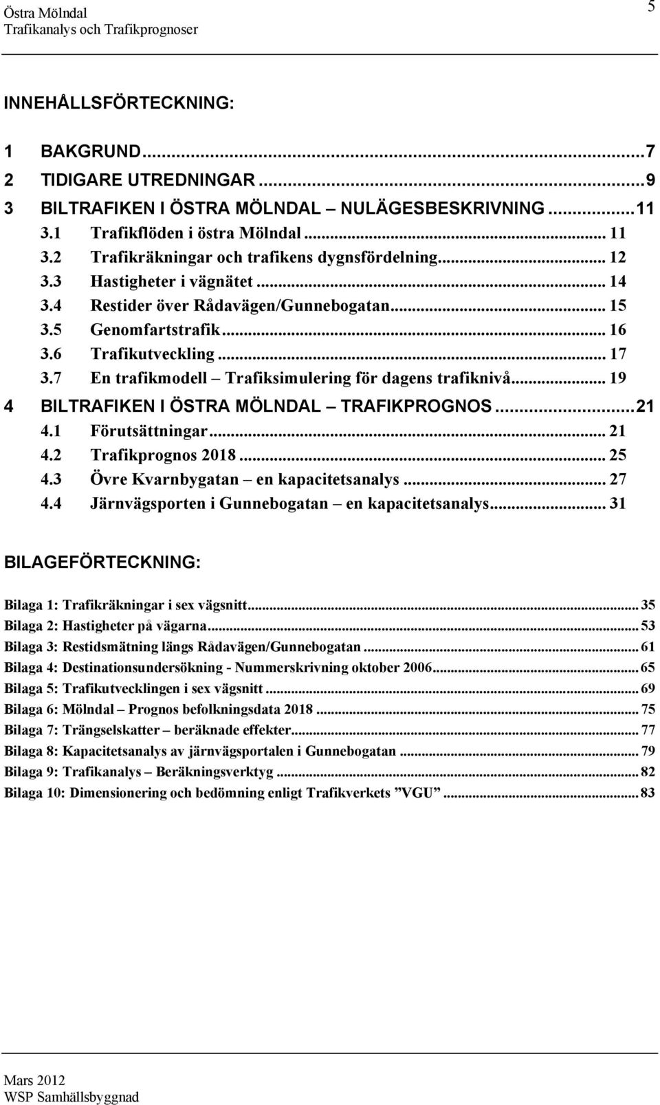 .. 19 4 BILTRAFIKEN I ÖSTRA MÖLNDAL TRAFIKPROGNOS... 21 4.1 Förutsättningar... 21 4.2 Trafikprognos 218... 25 4.3 Övre Kvarnbygatan en kapacitetsanalys... 27 4.