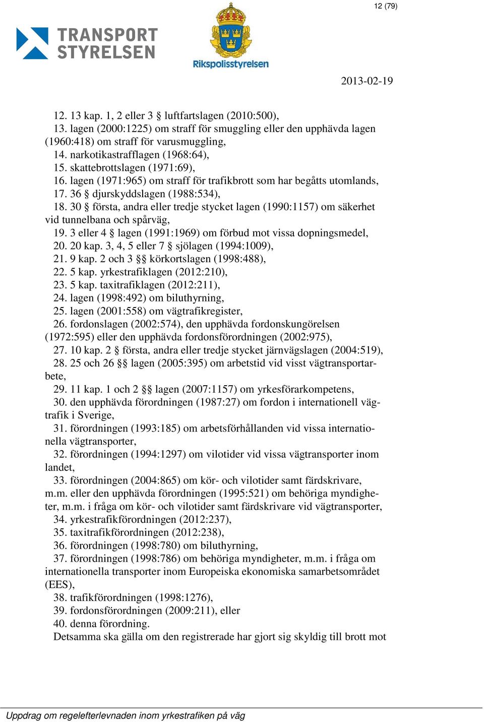 30 första, andra eller tredje stycket lagen (1990:1157) om säkerhet vid tunnelbana och spårväg, 19. 3 eller 4 lagen (1991:1969) om förbud mot vissa dopningsmedel, 20. 20 kap.