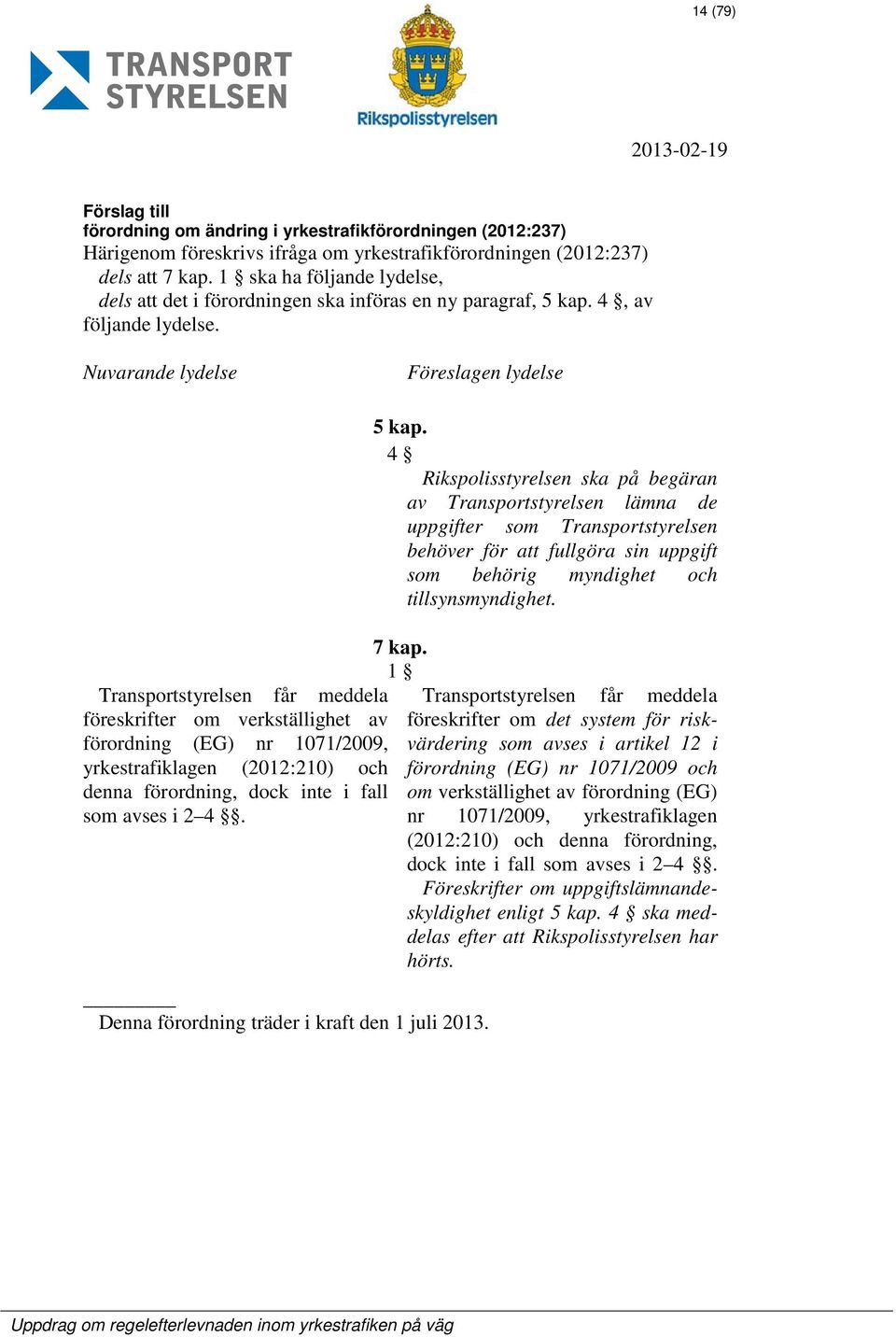 Nuvarande lydelse Föreslagen lydelse Transportstyrelsen får meddela föreskrifter om verkställighet av förordning (EG) nr 1071/2009, yrkestrafiklagen (2012:210) och denna förordning, dock inte i fall