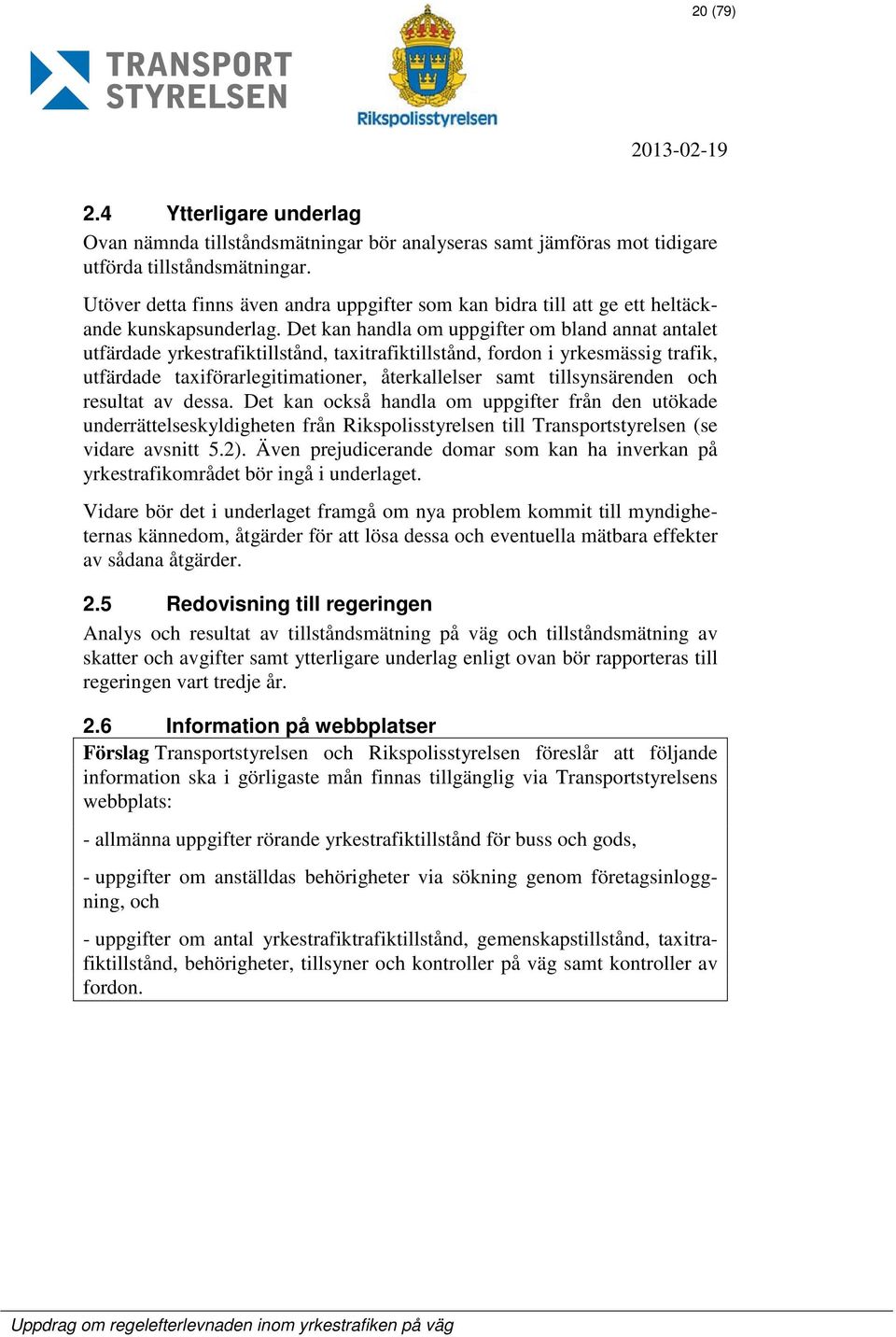 Det kan handla om uppgifter om bland annat antalet utfärdade yrkestrafiktillstånd, taxitrafiktillstånd, fordon i yrkesmässig trafik, utfärdade taxiförarlegitimationer, återkallelser samt