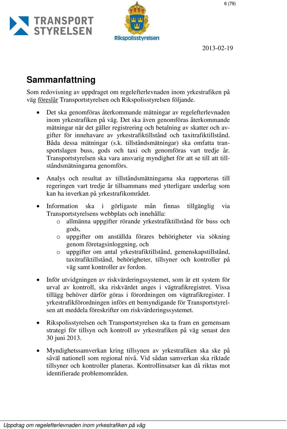 Det ska även genomföras återkommande mätningar när det gäller registrering och betalning av skatter och avgifter för innehavare av yrkestrafiktillstånd och taxitrafiktillstånd.