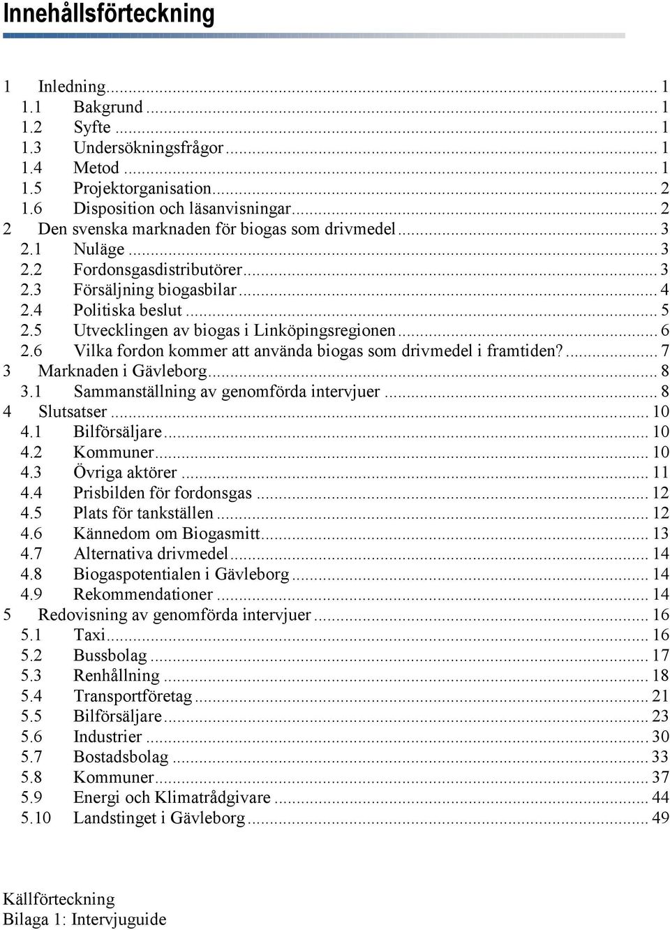5 en av biogas i Linköpingsregionen... 6 2.6 Vilka fordon kommer att använda biogas som drivmedel i framtiden?... 7 3 Marknaden i Gävleborg... 8 3.1 Sammanställning av genomförda intervjuer.