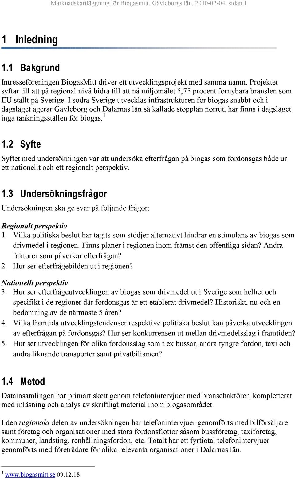 I södra Sverige utvecklas infrastrukturen för biogas snabbt och i dagsläget agerar Gävleborg och Dalarnas län så kallade stopplän norrut, här finns i dagsläget inga tankningsställen för biogas. 1 1.