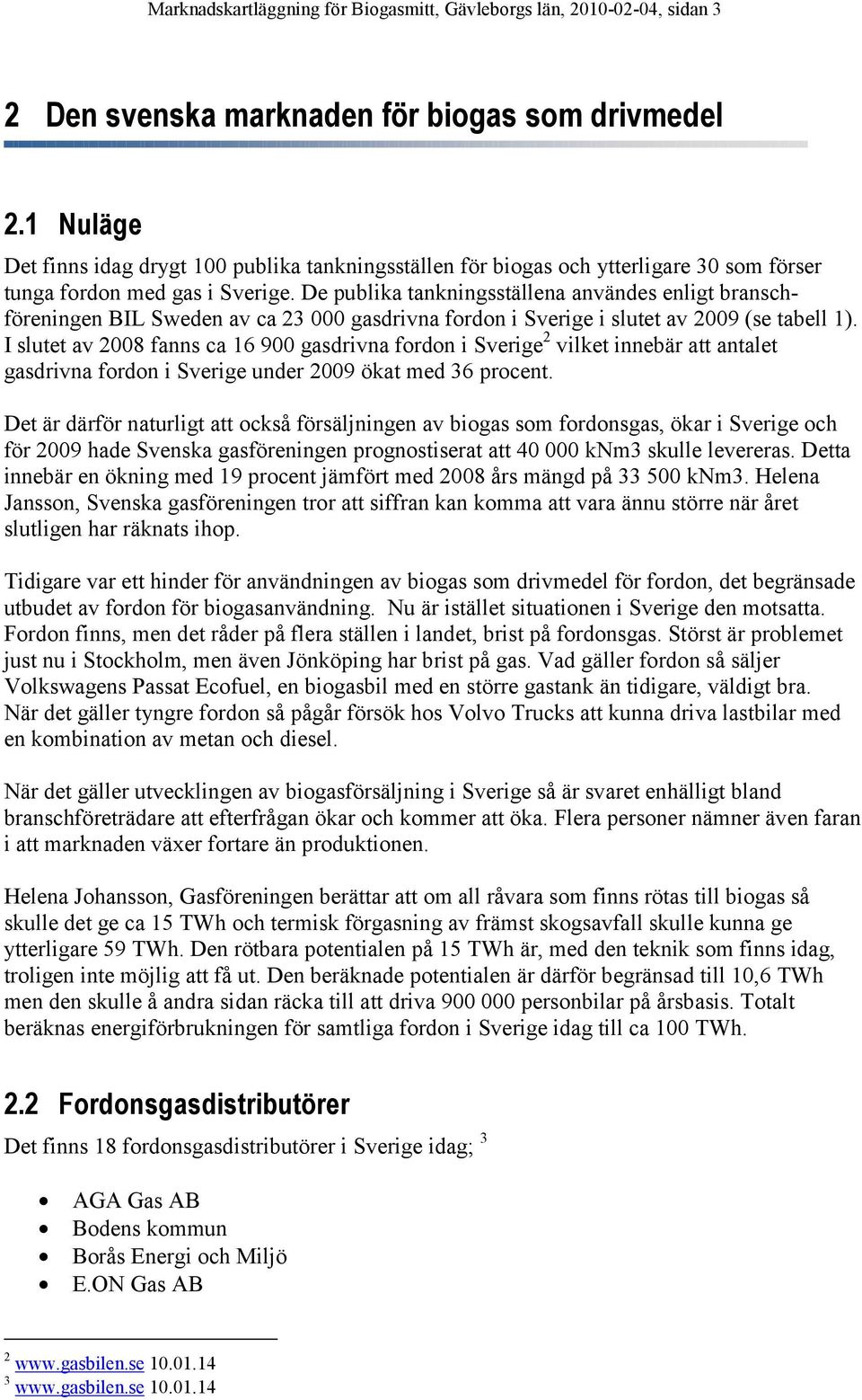 De publika tankningsställena användes enligt branschföreningen BIL Sweden av ca 23 000 gasdrivna fordon i Sverige i slutet av 2009 (se tabell 1).
