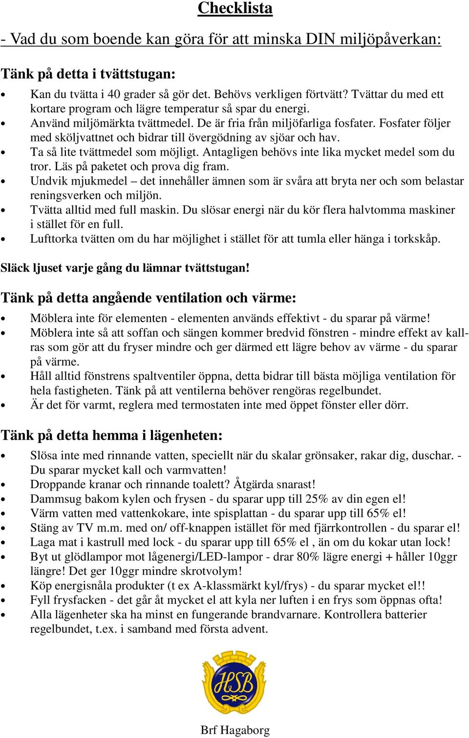 Fosfater följer med sköljvattnet och bidrar till övergödning av sjöar och hav. Ta så lite tvättmedel som möjligt. Antagligen behövs inte lika mycket medel som du tror.