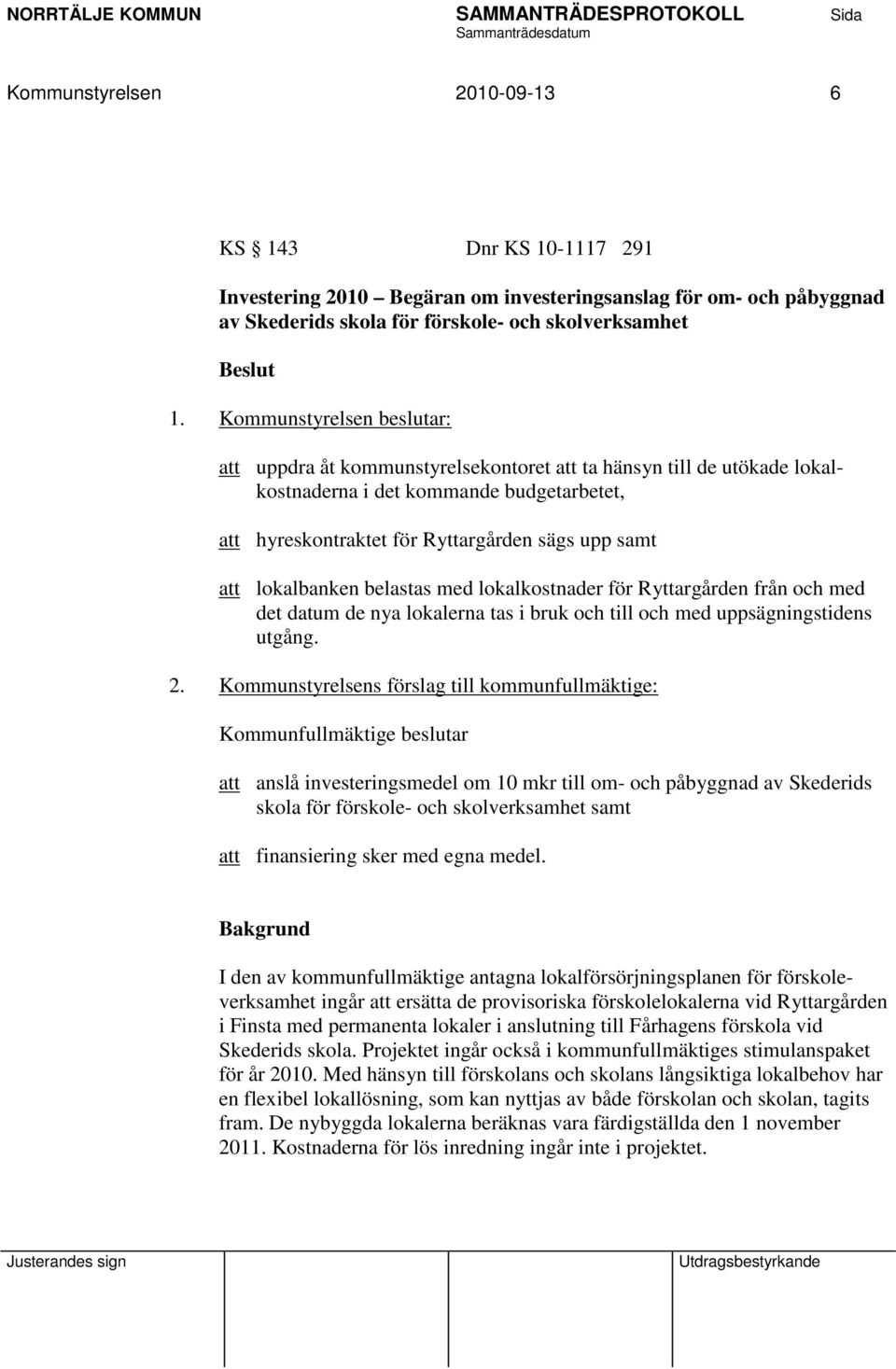 lokalbanken belastas med lokalkostnader för Ryttargården från och med det datum de nya lokalerna tas i bruk och till och med uppsägningstidens utgång. 2.