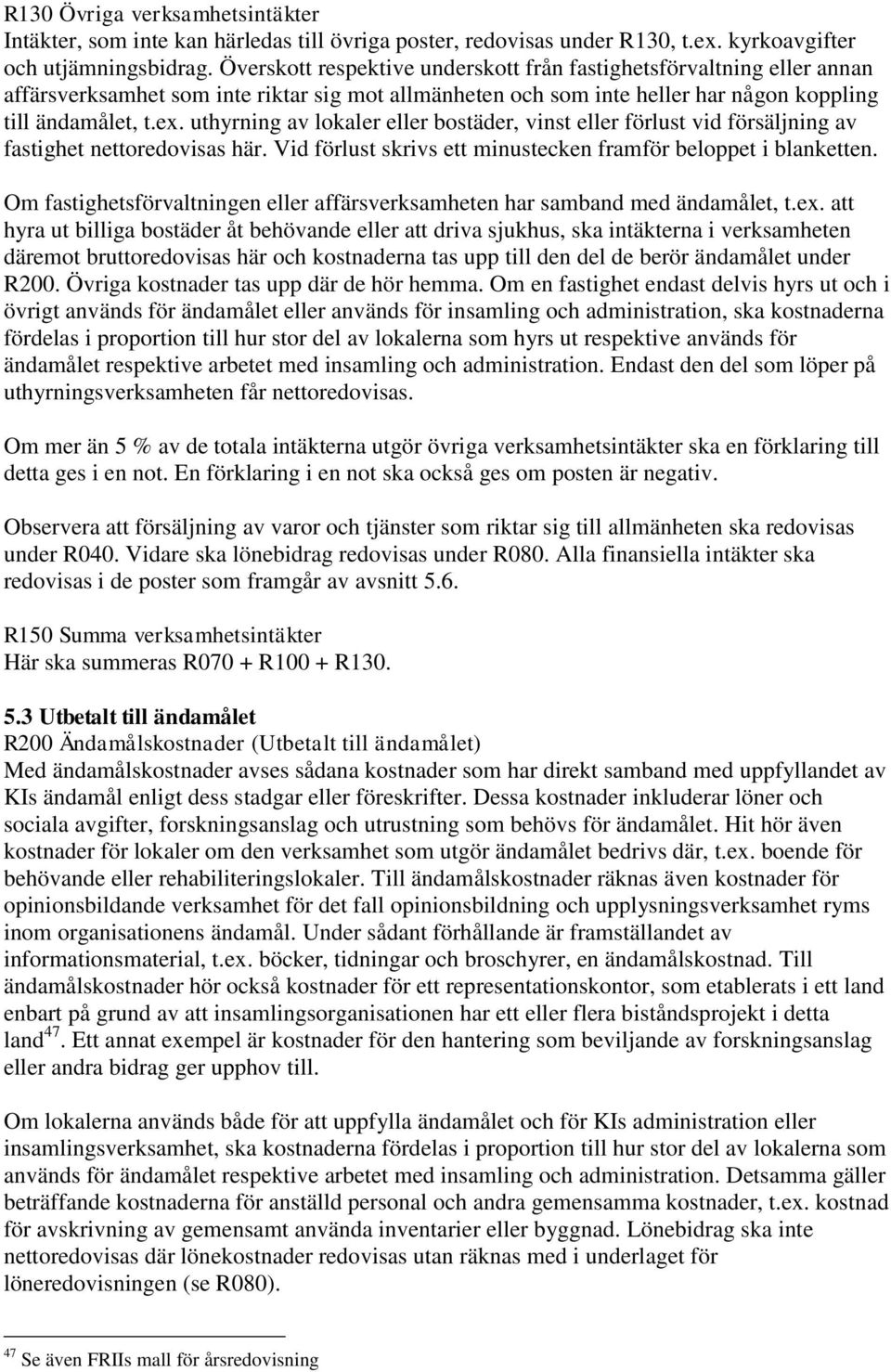 uthyrning av lokaler eller bostäder, vinst eller förlust vid försäljning av fastighet nettoredovisas här. Vid förlust skrivs ett minustecken framför beloppet i blanketten.