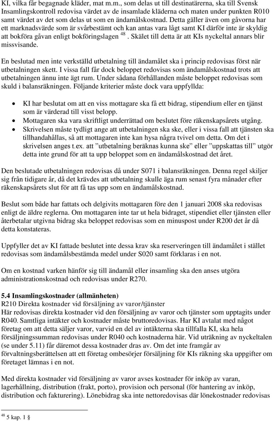 Detta gäller även om gåvorna har ett marknadsvärde som är svårbestämt och kan antas vara lågt samt KI därför inte är skyldig att bokföra gåvan enligt bokföringslagen 48.