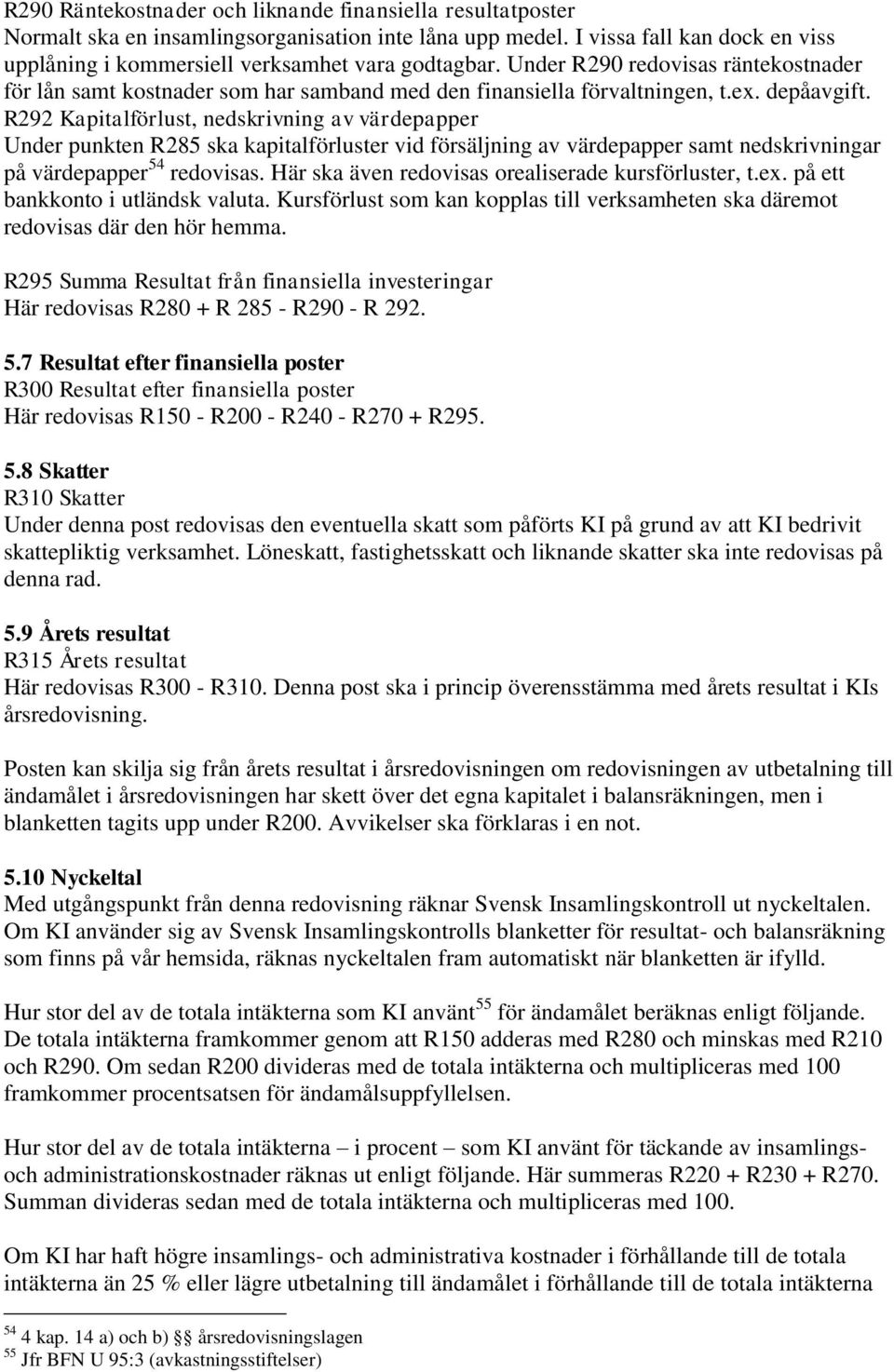 R292 Kapitalförlust, nedskrivning av värdepapper Under punkten R285 ska kapitalförluster vid försäljning av värdepapper samt nedskrivningar på värdepapper 54 redovisas.