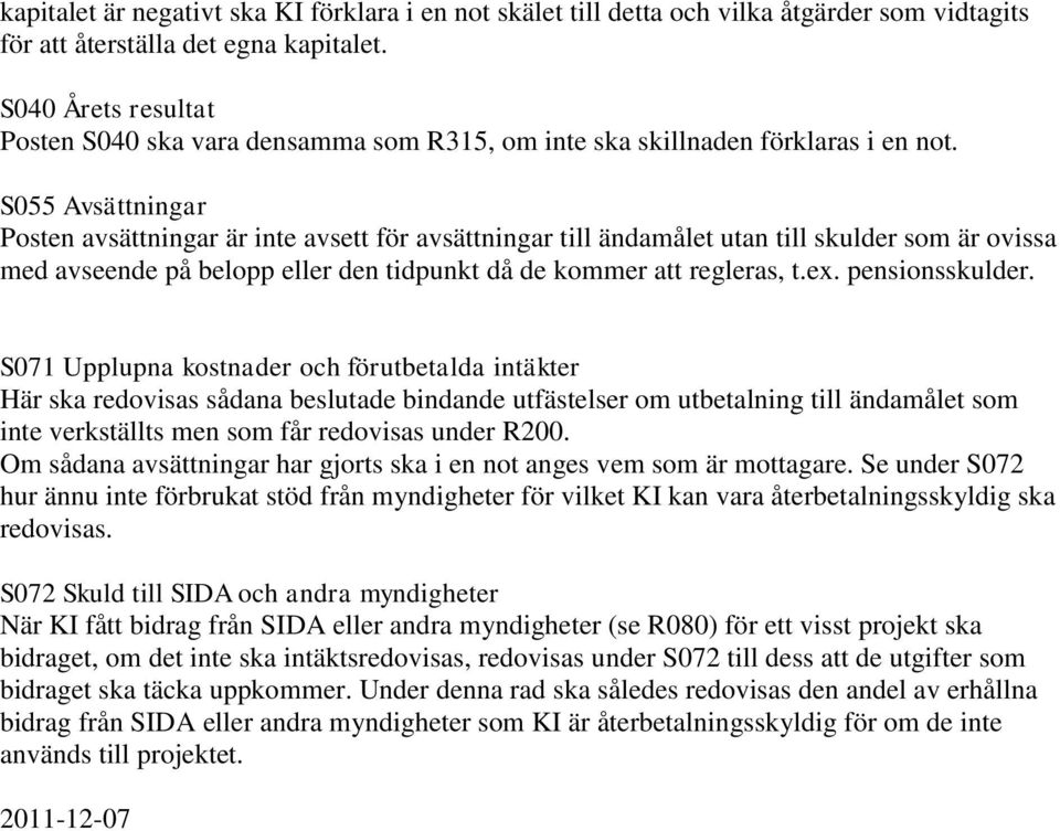 S055 Avsättningar Posten avsättningar är inte avsett för avsättningar till ändamålet utan till skulder som är ovissa med avseende på belopp eller den tidpunkt då de kommer att regleras, t.ex.