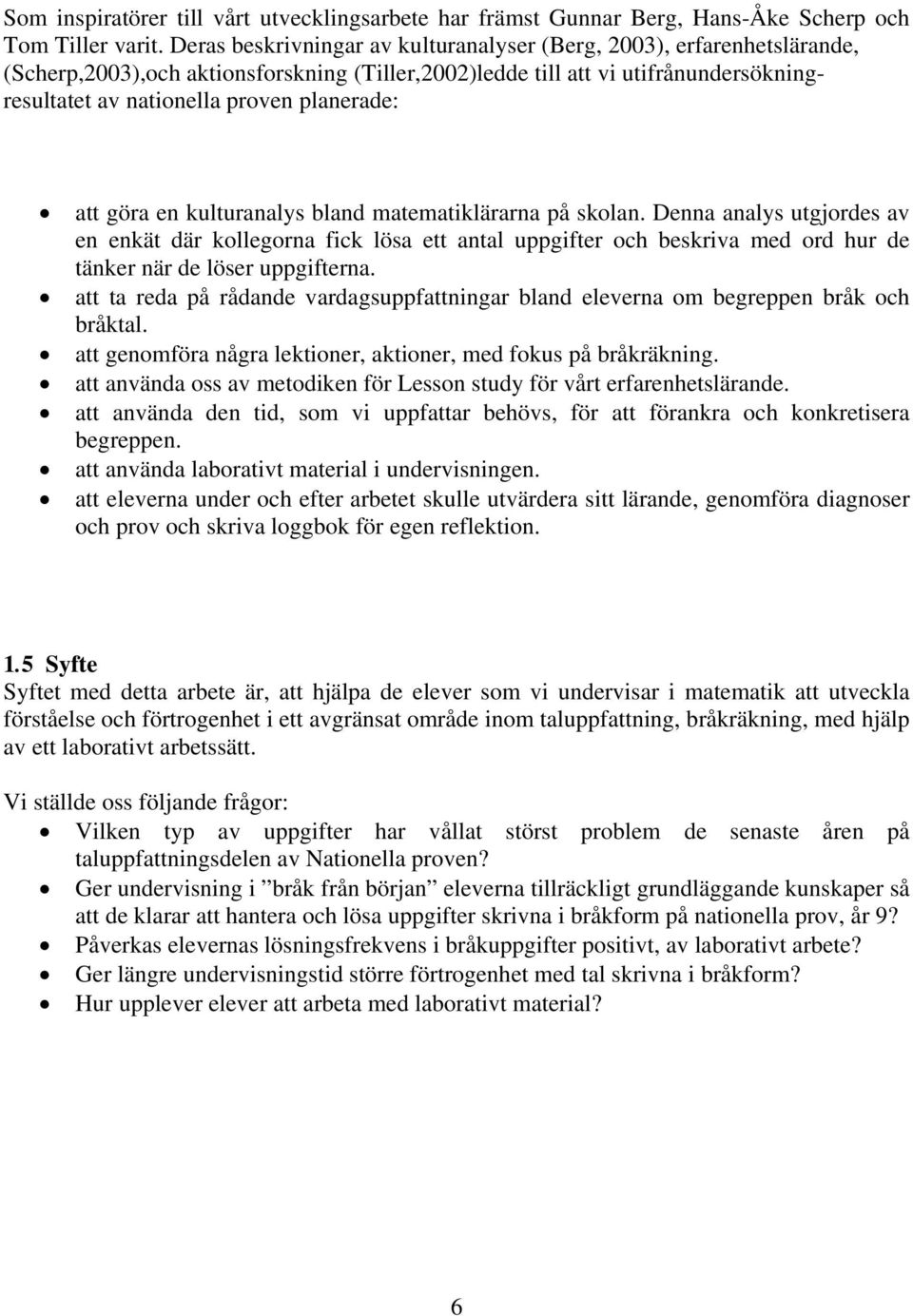 att göra en kulturanalys bland matematiklärarna på skolan. Denna analys utgjordes av en enkät där kollegorna fick lösa ett antal uppgifter och beskriva med ord hur de tänker när de löser uppgifterna.