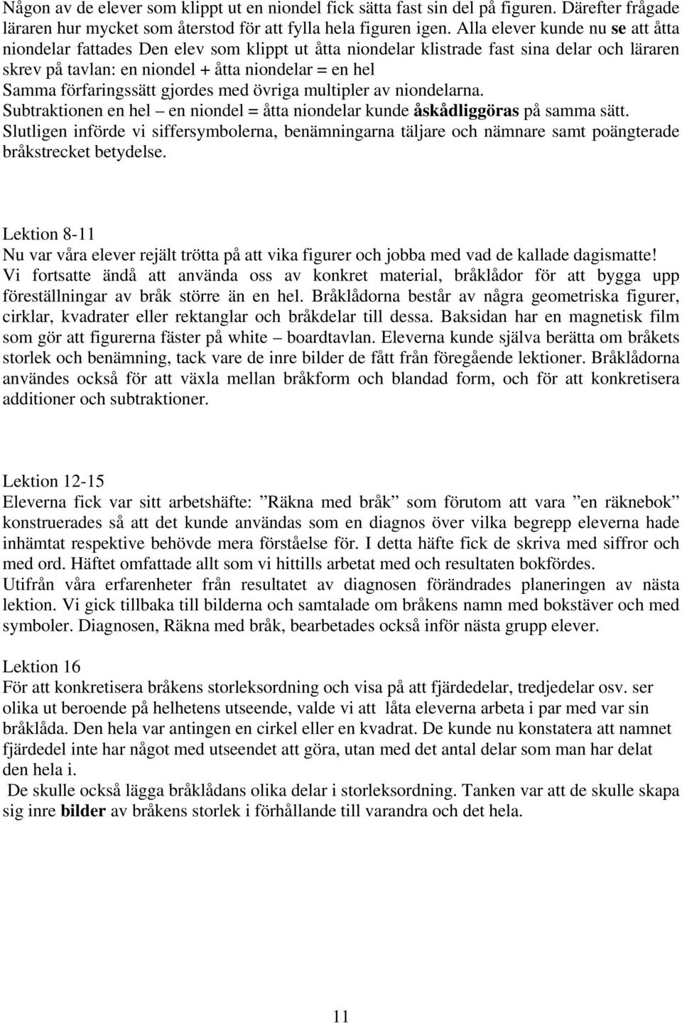 förfaringssätt gjordes med övriga multipler av niondelarna. Subtraktionen en hel en niondel = åtta niondelar kunde åskådliggöras på samma sätt.