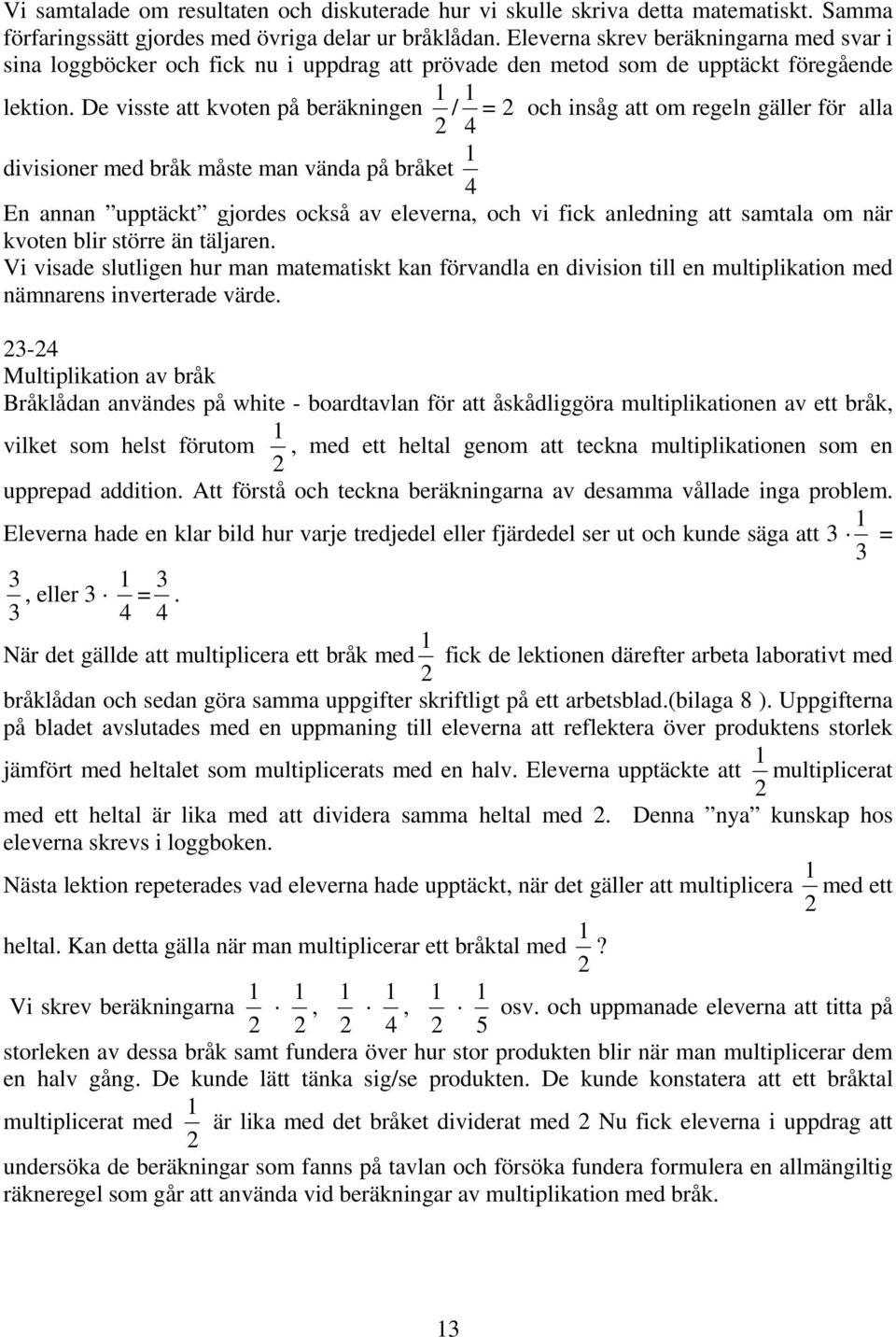 De visste att kvoten på beräkningen / = 2 och insåg att om regeln gäller för alla 2 4 1 divisioner med bråk måste man vända på bråket 4 En annan upptäckt gjordes också av eleverna, och vi fick