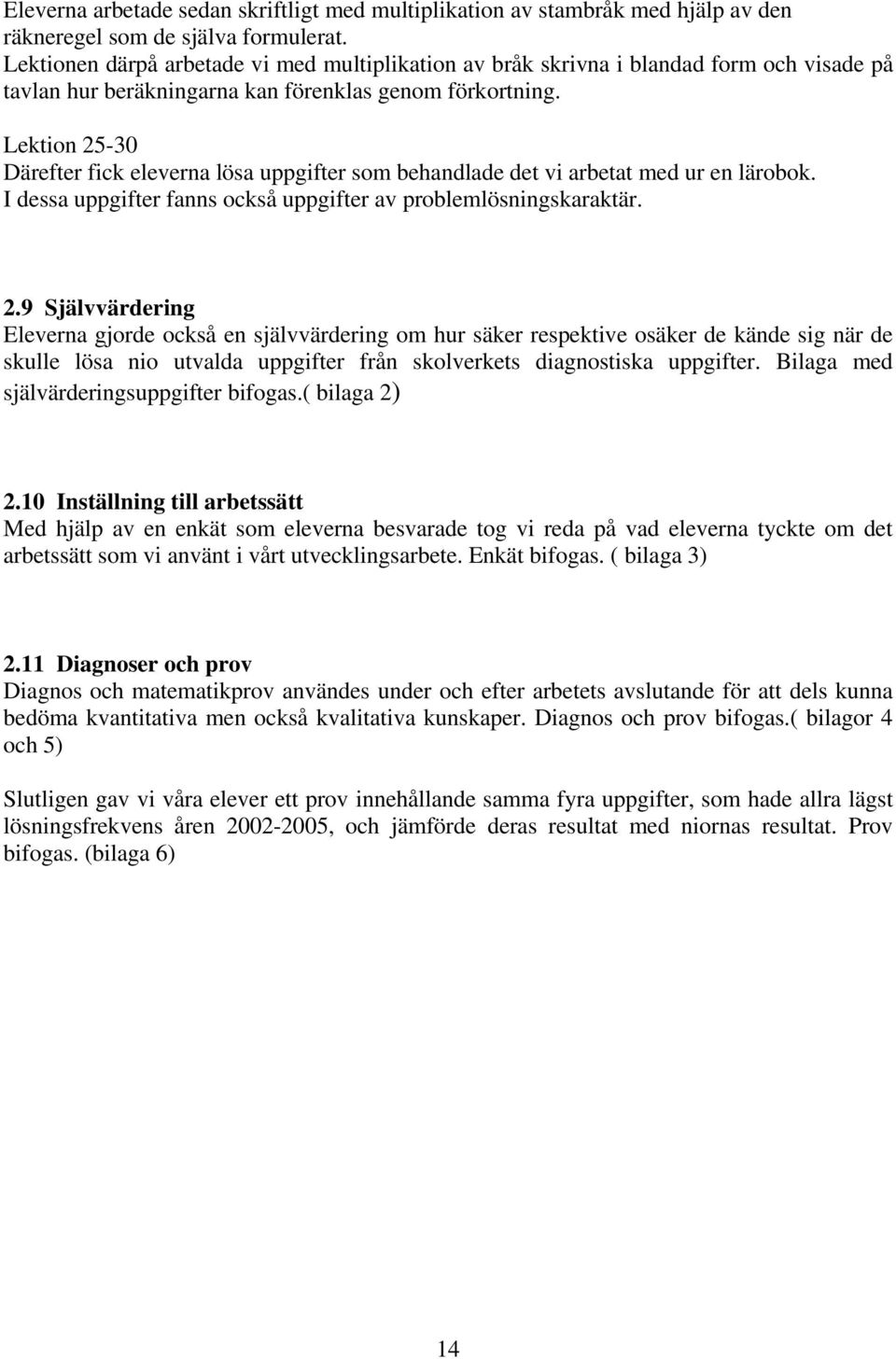 Lektion 25-30 Därefter fick eleverna lösa uppgifter som behandlade det vi arbetat med ur en lärobok. I dessa uppgifter fanns också uppgifter av problemlösningskaraktär. 2.9 Självvärdering Eleverna gjorde också en självvärdering om hur säker respektive osäker de kände sig när de skulle lösa nio utvalda uppgifter från skolverkets diagnostiska uppgifter.