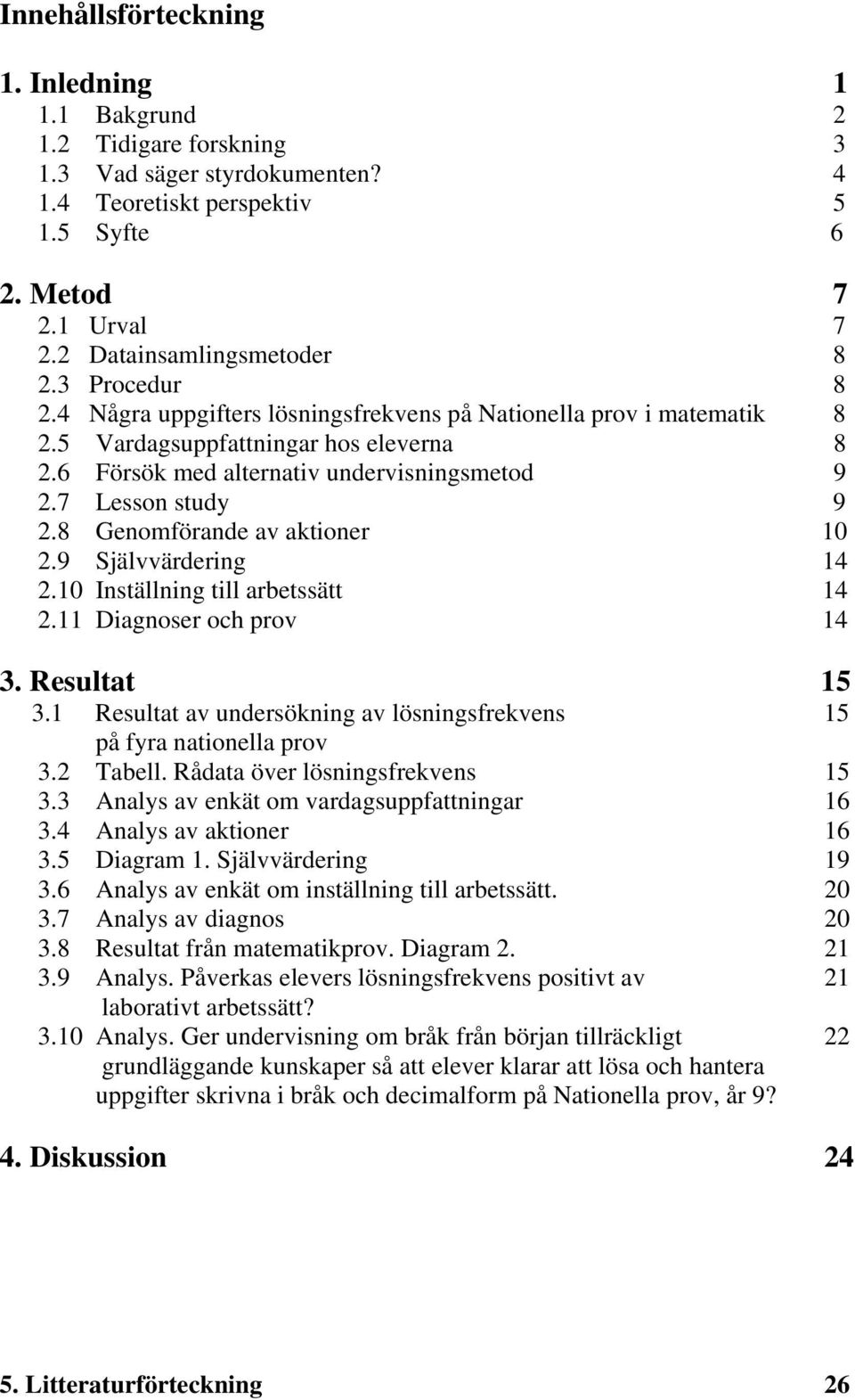 6 Försök med alternativ undervisningsmetod 9 2.7 Lesson study 9 2.8 Genomförande av aktioner 10 2.9 Självvärdering 14 2.10 Inställning till arbetssätt 14 2.11 Diagnoser och prov 14 3. Resultat 15 3.