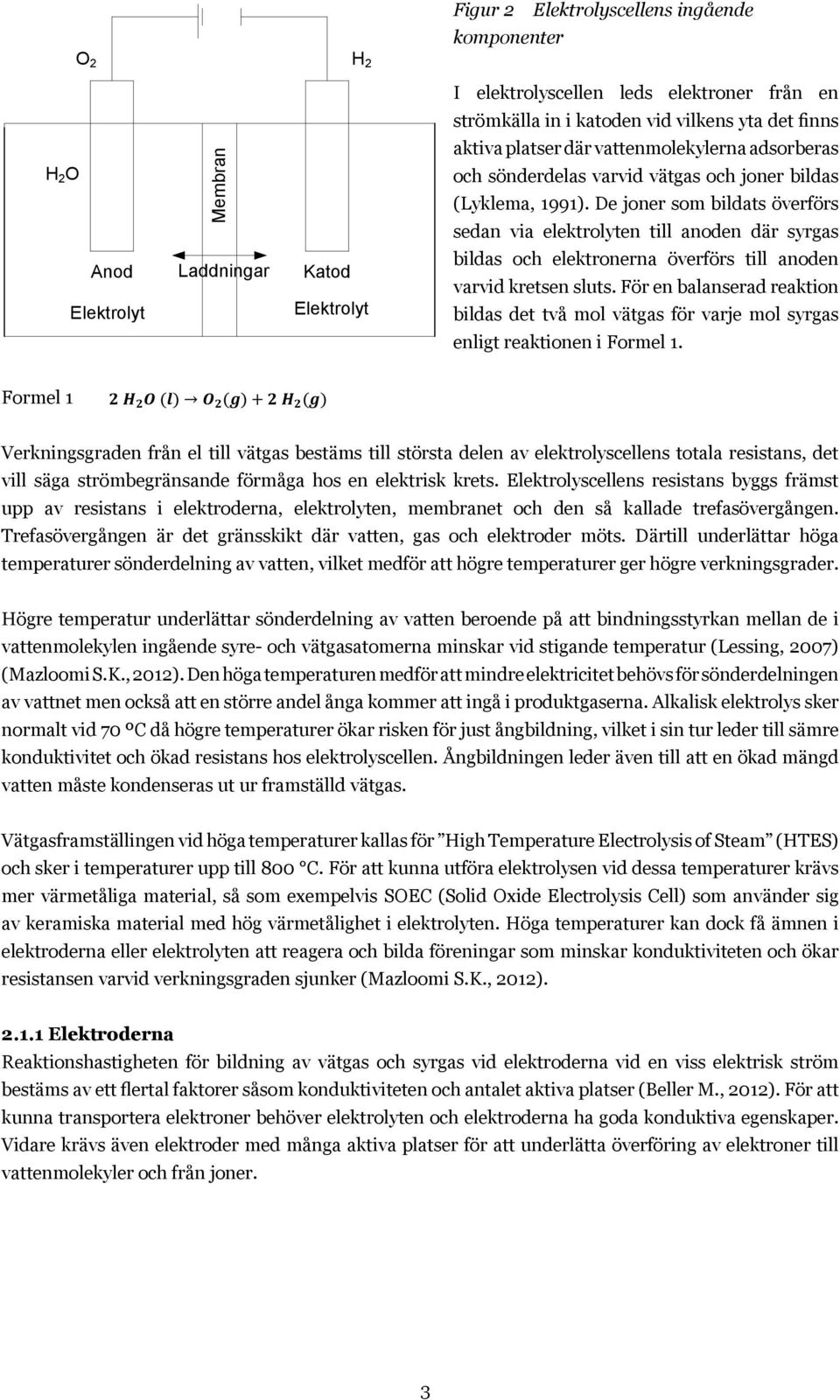 De joner som bildats överförs sedan via elektrolyten till anoden där syrgas I elektrolyscellen leds elektroner från en strömkälla in i katoden bildas vid och vilkens elektronerna yta det finns