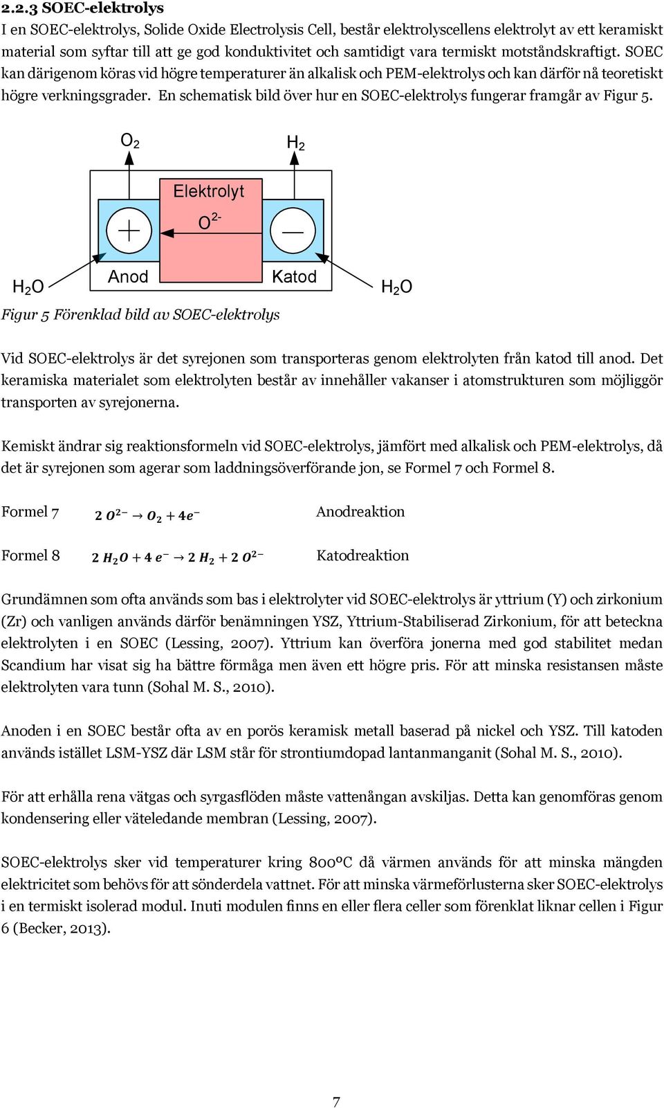 En PEM-elektrolyscell kan teoretiskt producera el av vätgas och syrgas vid höga elpriser och vätgas och syrgas vid låga (Lessing, 2007).