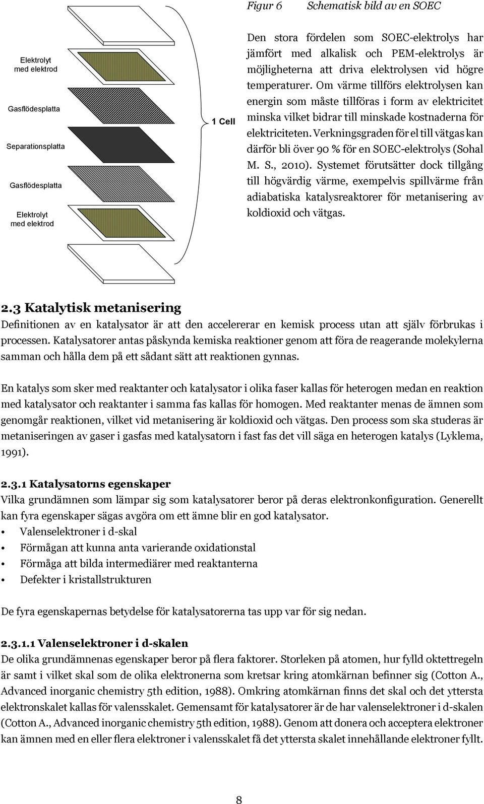 Om värme tillförs elektrolysen kan energin som måste tillföras i form av elektricitet minska vilket bidrar till minskade kostnaderna för elektriciteten.