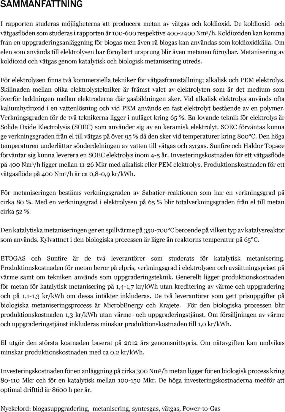 Om elen som används till elektrolysen har förnybart ursprung blir även metanen förnybar. Metanisering av koldioxid och vätgas genom katalytisk och biologisk metanisering utreds.