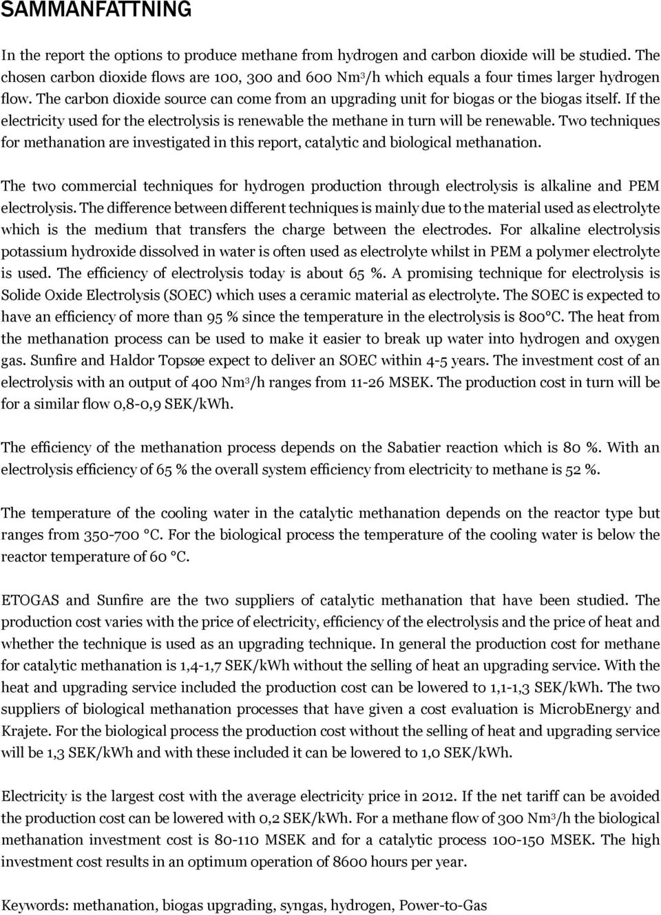 If the electricity used for the electrolysis is renewable the methane in turn will be renewable. Two techniques for methanation are investigated in this report, catalytic and biological methanation.