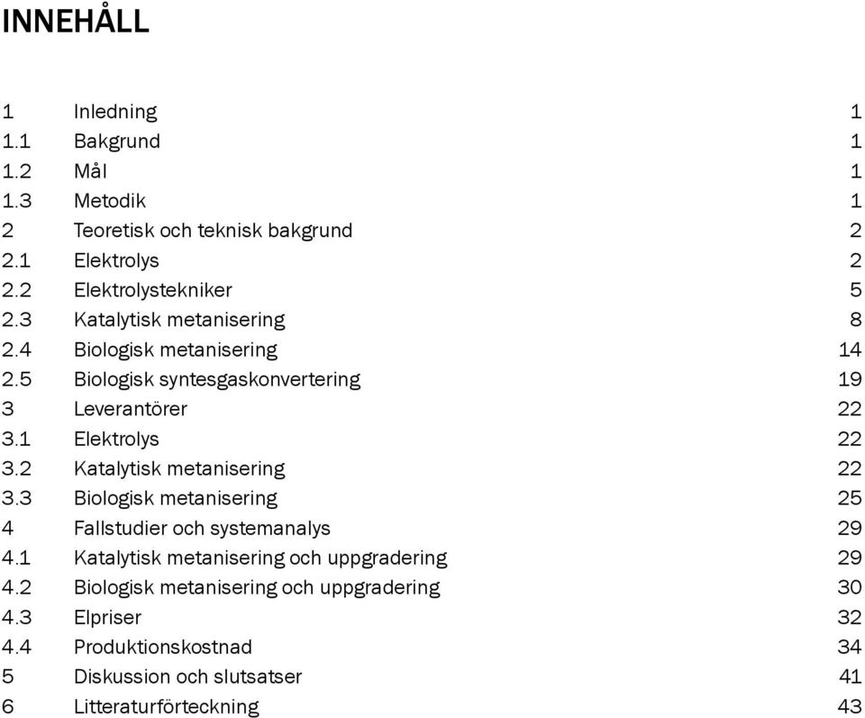 2 Katalytisk metanisering 22 3.3 Biologisk metanisering 25 4 Fallstudier och systemanalys 29 4.