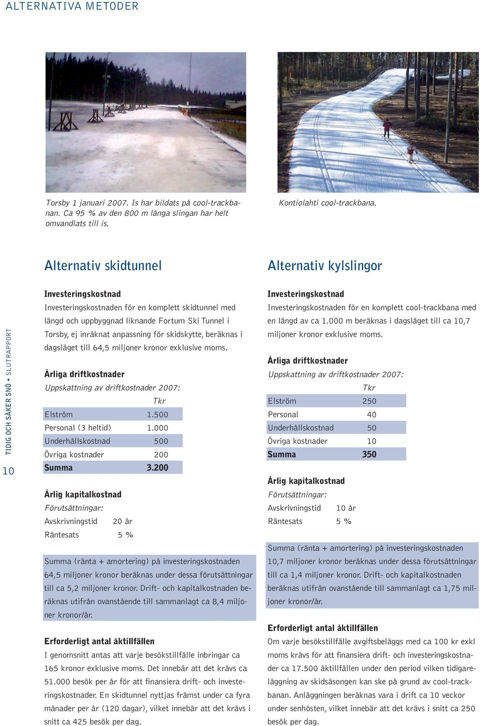 anpassning för skidskytte, beräknas i dagsläget till 64,5 miljoner kronor exklusive moms. Årliga driftkostnader Uppskattning av driftkostnader 2007: Elström 1.500 Personal (3 heltid) 1.