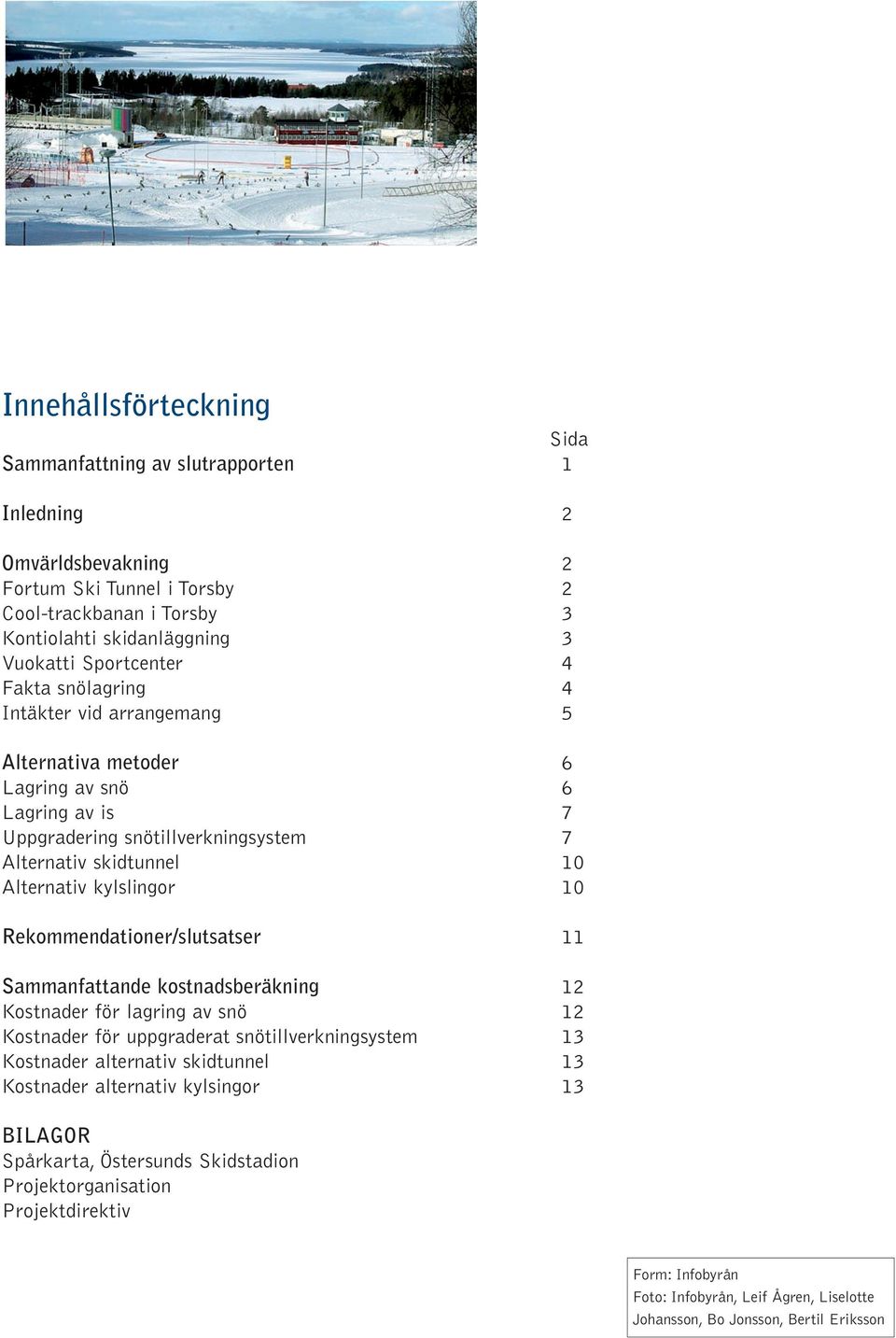 kylslingor 10 Rekommendationer/slutsatser 11 Sammanfattande kostnadsberäkning 12 Kostnader för lagring av snö 12 Kostnader för uppgraderat snötillverkningsystem 13 Kostnader alternativ