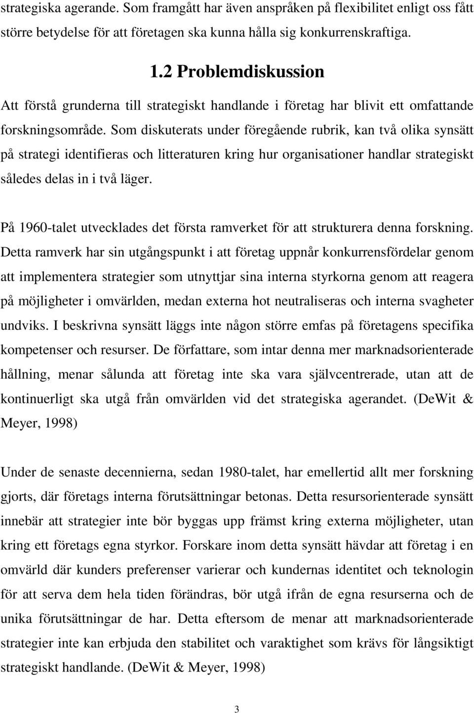 Som diskuterats under föregående rubrik, kan två olika synsätt på strategi identifieras och litteraturen kring hur organisationer handlar strategiskt således delas in i två läger.