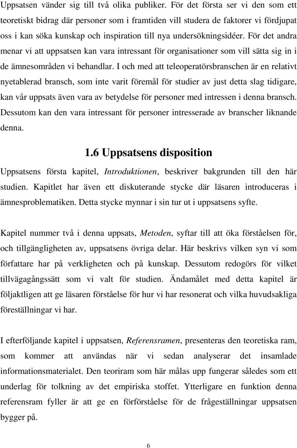 För det andra menar vi att uppsatsen kan vara intressant för organisationer som vill sätta sig in i de ämnesområden vi behandlar.