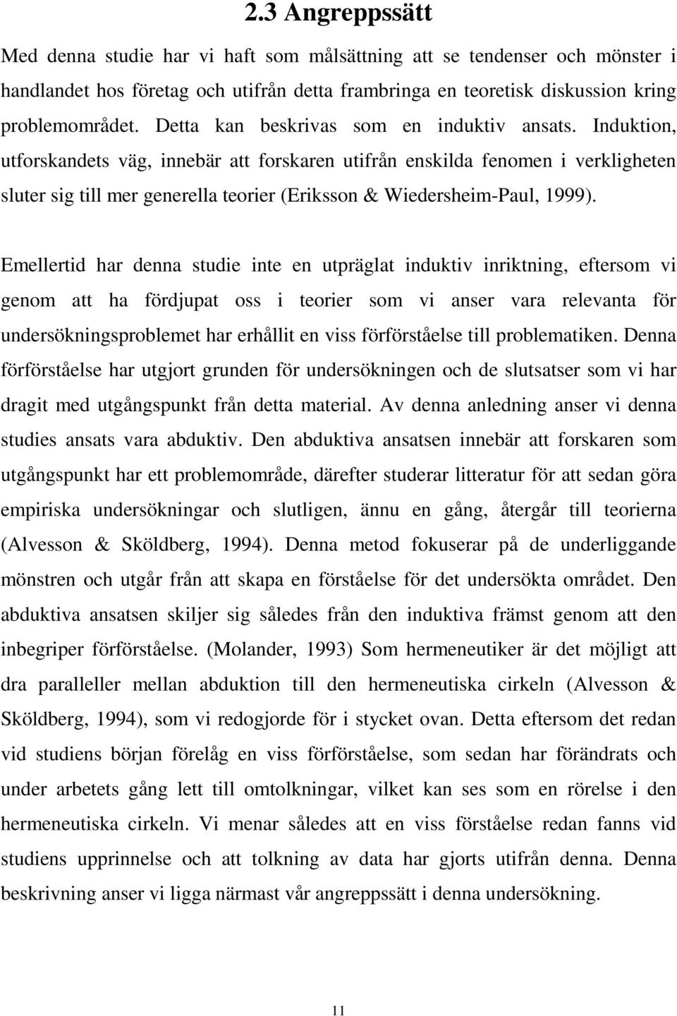 Induktion, utforskandets väg, innebär att forskaren utifrån enskilda fenomen i verkligheten sluter sig till mer generella teorier (Eriksson & Wiedersheim-Paul, 1999).