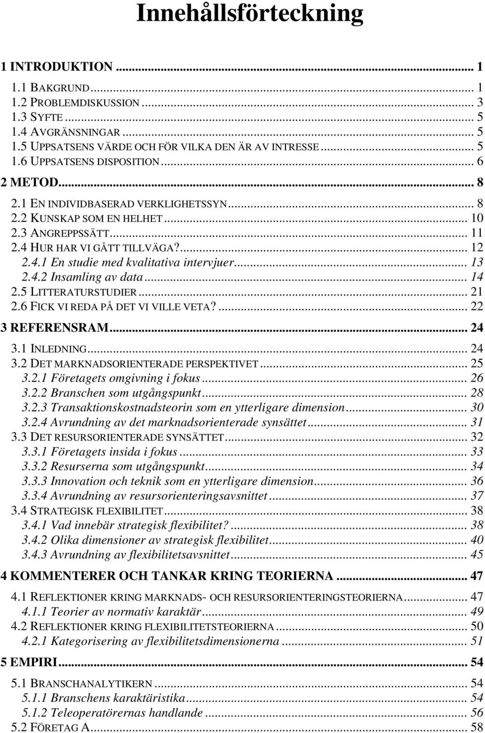 4.2 Insamling av data... 14 2.5 LITTERATURSTUDIER... 21 2.6 FICK VI REDA PÅ DET VI VILLE VETA?... 22 3 REFERENSRAM... 24 3.1 INLEDNING... 24 3.2 DET MARKNADSORIENTERADE PERSPEKTIVET... 25 3.2.1 Företagets omgivning i fokus.