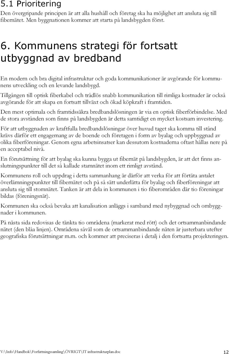 Tillgången till optisk fiberkabel och trådlös snabb kommunikation till rimliga kostnader är också avgörande för att skapa en fortsatt tillväxt och ökad köpkraft i framtiden.