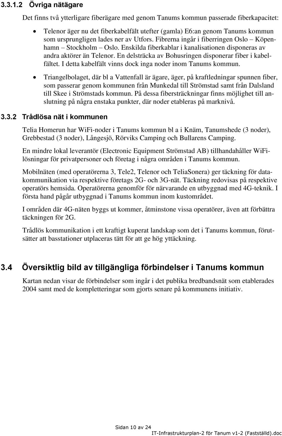 lades ner av Utfors. Fibrerna ingår i fiberringen Oslo Köpenhamn Stockholm Oslo. Enskilda fiberkablar i kanalisationen disponeras av andra aktörer än Telenor.