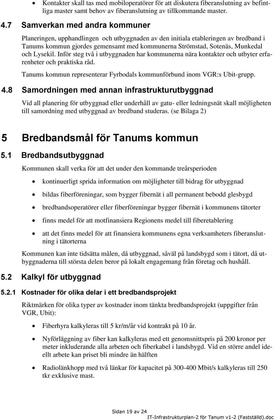 Lysekil. Inför steg två i utbyggnaden har kommunerna nära kontakter och utbyter erfarenheter och praktiska råd. Tanums kommun representerar Fyrbodals kommunförbund inom VGR:s Ubit-grupp. 4.