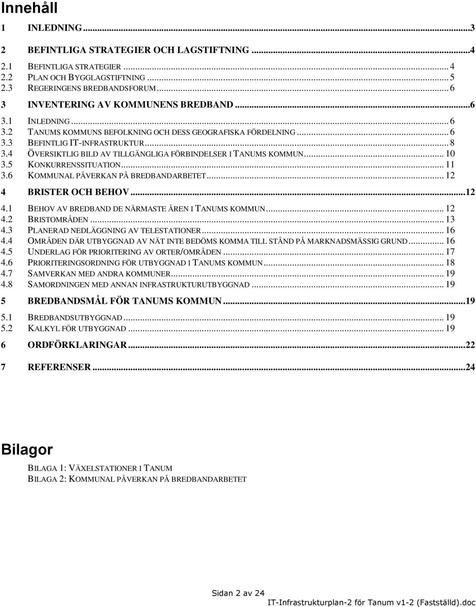 4 ÖVERSIKTLIG BILD AV TILLGÄNGLIGA FÖRBINDELSER I TANUMS KOMMUN... 10 3.5 KONKURRENSSITUATION... 11 3.6 KOMMUNAL PÅVERKAN PÅ BREDBANDARBETET... 12 4 