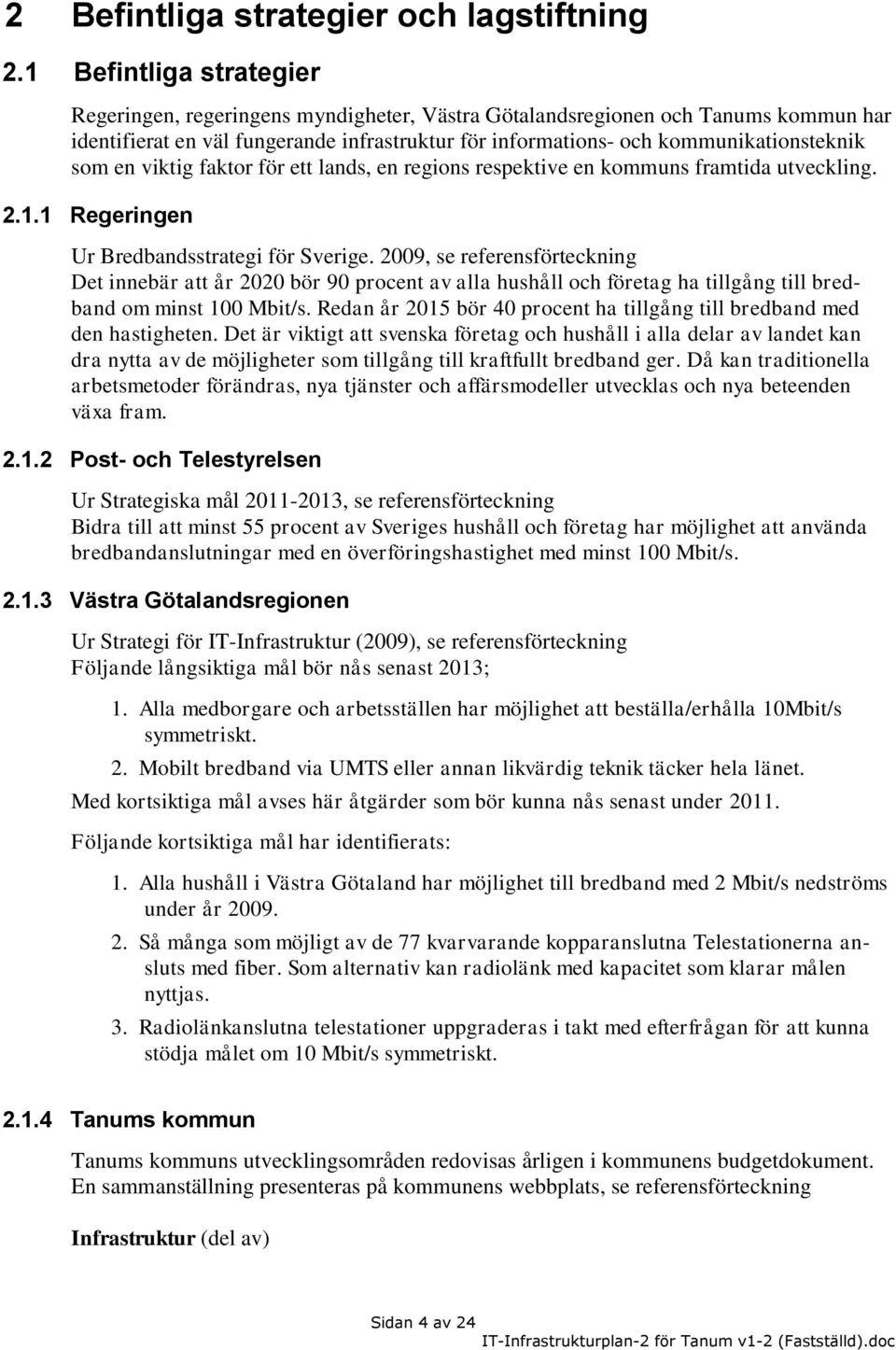 en viktig faktor för ett lands, en regions respektive en kommuns framtida utveckling. 2.1.1 Regeringen Ur Bredbandsstrategi för Sverige.