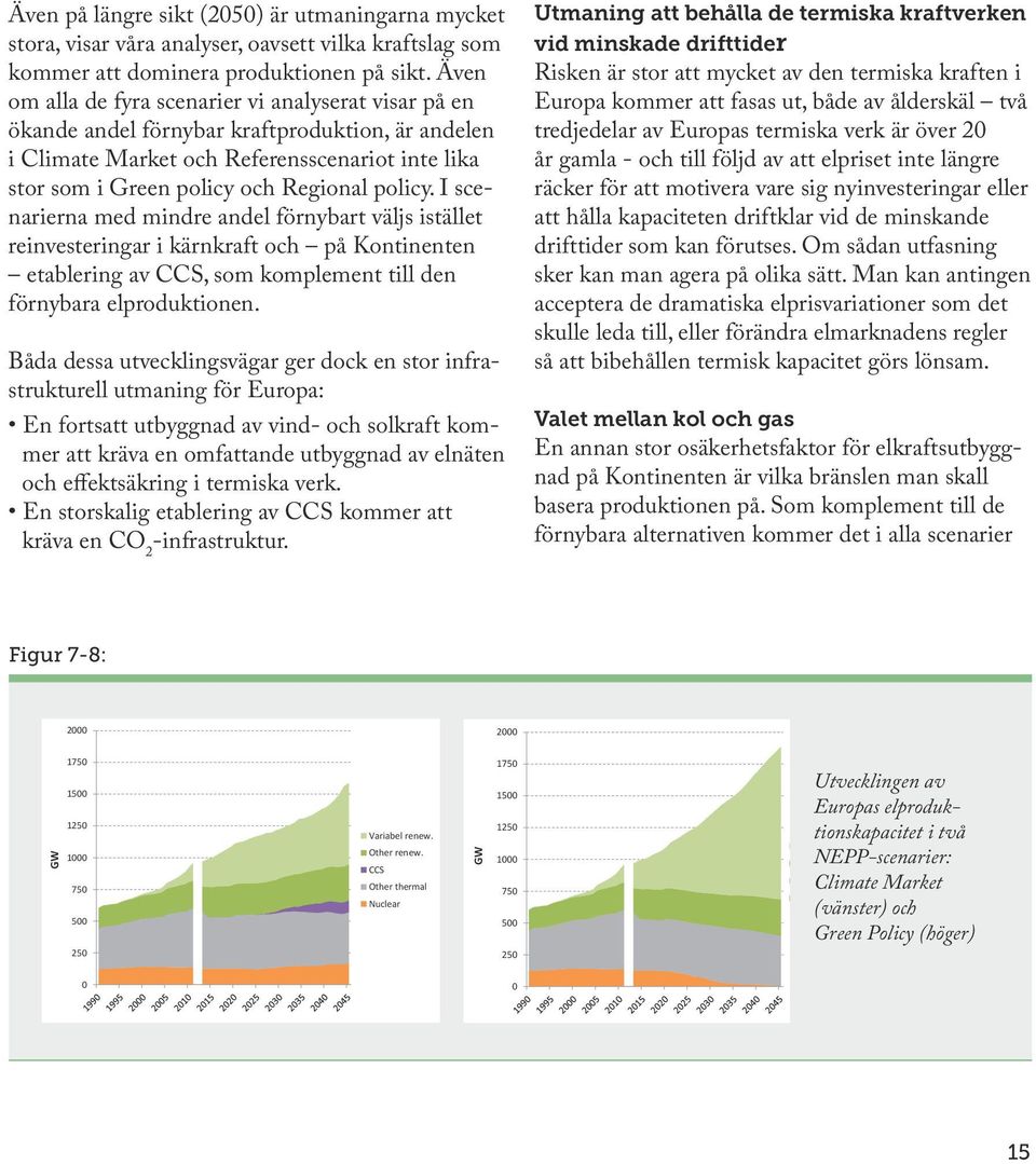 I scenarierna med mindre andel förnybart väljs istället reinvesteringar i kärnkraft och på Kontinenten etablering av CCS, som komplement till den förnybara elproduktionen.