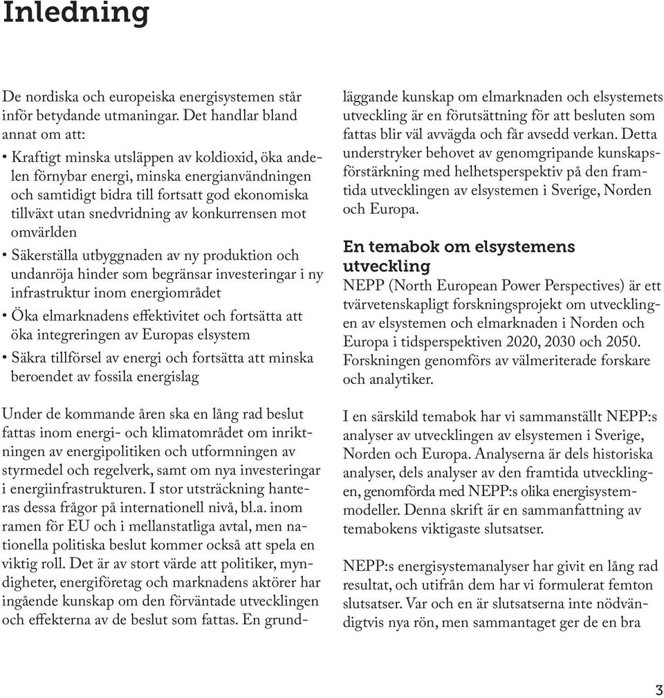 snedvridning av konkurrensen mot omvärlden Säkerställa utbyggnaden av ny produktion och undanröja hinder som begränsar investeringar i ny infrastruktur inom energiområdet Öka elmarknadens