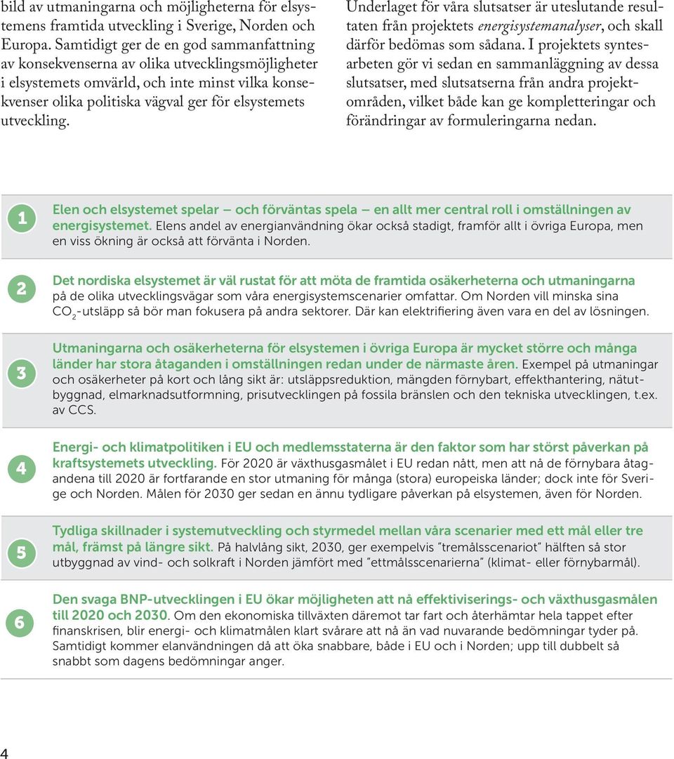 Underlaget för våra slutsatser är uteslutande resultaten från projektets energisystemanalyser, och skall därför bedömas som sådana.