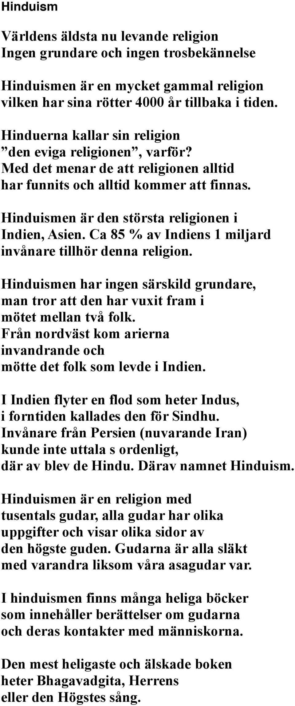 Ca 85 % av Indiens 1 miljard invånare tillhör denna religion. Hinduismen har ingen särskild grundare, man tror att den har vuxit fram i mötet mellan två folk.