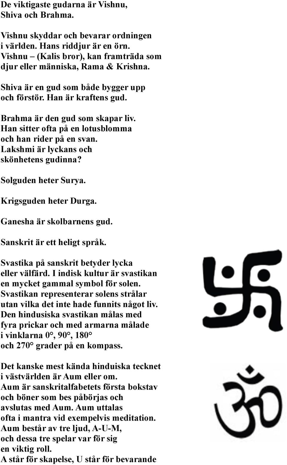 Lakshmi är lyckans och skönhetens gudinna? Solguden heter Surya. Krigsguden heter Durga. Ganesha är skolbarnens gud. Sanskrit är ett heligt språk. Svastika på sanskrit betyder lycka eller välfärd.