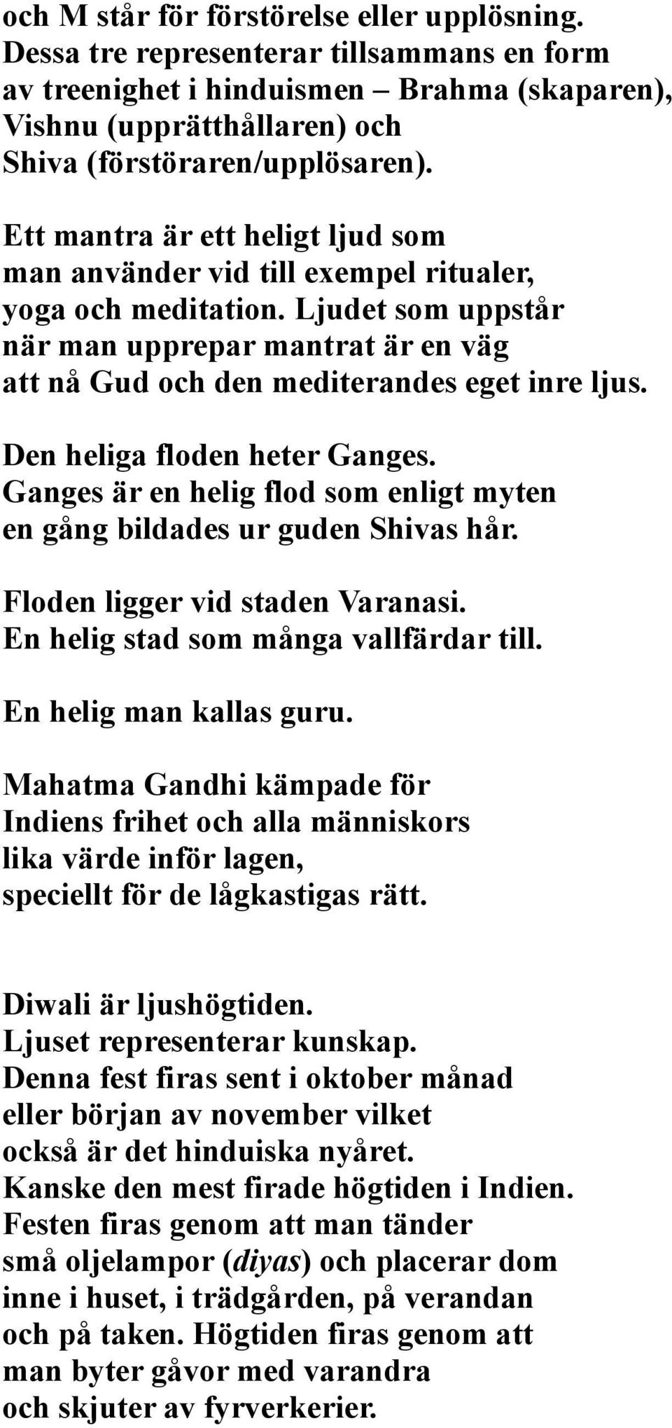 Den heliga floden heter Ganges. Ganges är en helig flod som enligt myten en gång bildades ur guden Shivas hår. Floden ligger vid staden Varanasi. En helig stad som många vallfärdar till.